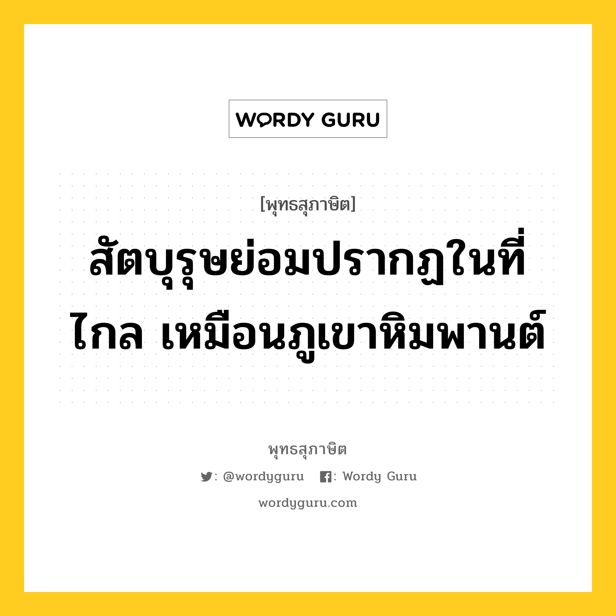 สัตบุรุษย่อมปรากฏในที่ไกล เหมือนภูเขาหิมพานต์ หมายถึงอะไร?, พุทธสุภาษิต สัตบุรุษย่อมปรากฏในที่ไกล เหมือนภูเขาหิมพานต์ หมวดหมู่ หมวดบุคคล หมวด หมวดบุคคล