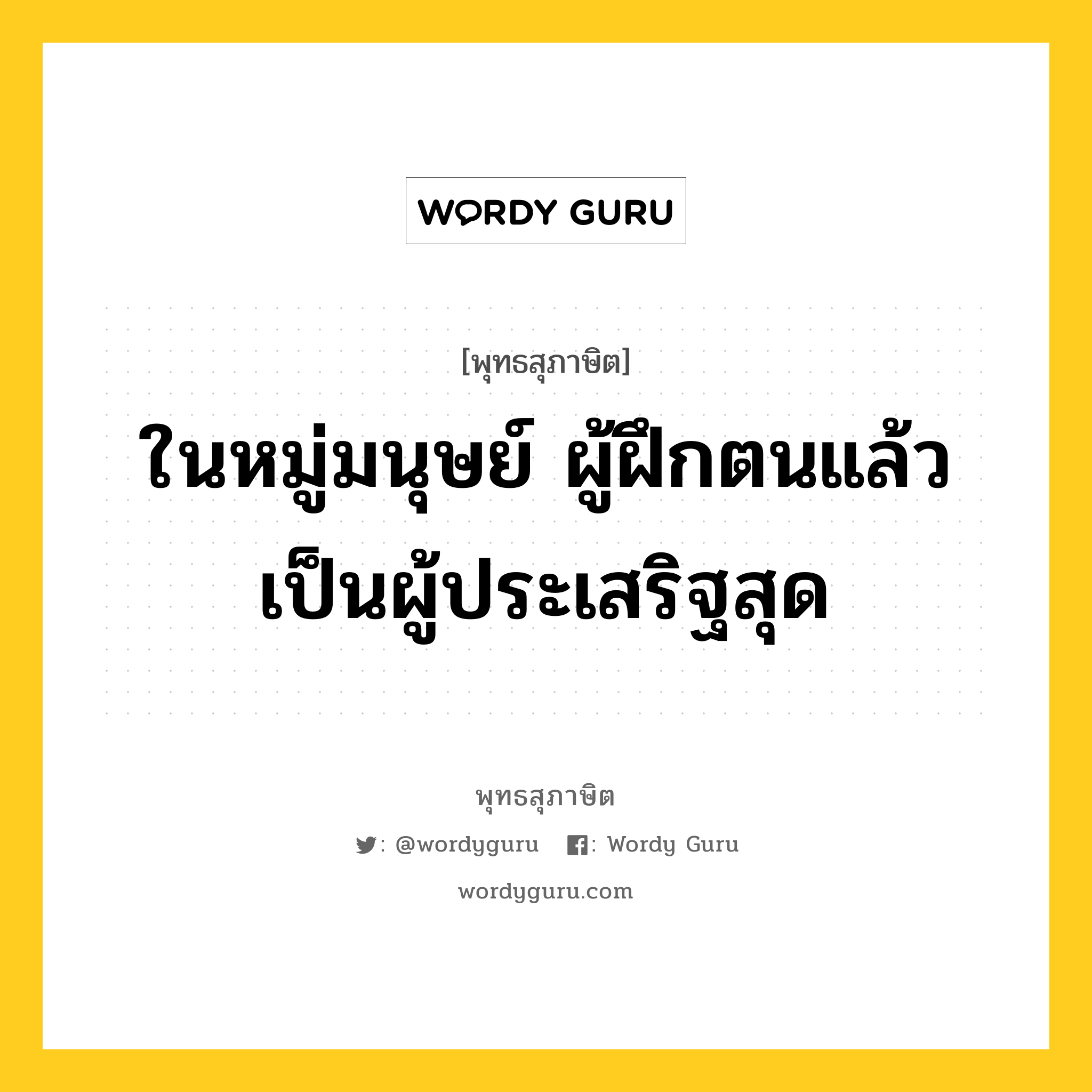 ในหมู่มนุษย์ ผู้ฝึกตนแล้วเป็นผู้ประเสริฐสุด หมายถึงอะไร?, พุทธสุภาษิต ในหมู่มนุษย์ ผู้ฝึกตนแล้วเป็นผู้ประเสริฐสุด หมวดหมู่ หมวดบุคคล หมวด หมวดบุคคล