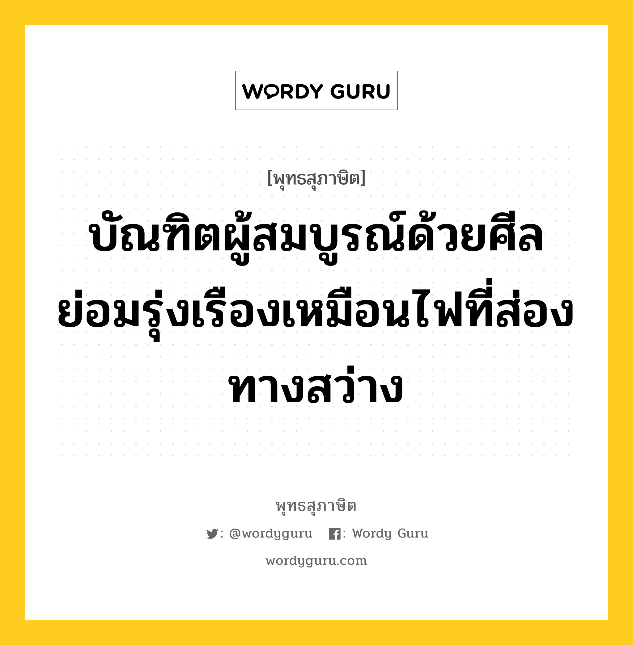 บัณฑิตผู้สมบูรณ์ด้วยศีล ย่อมรุ่งเรืองเหมือนไฟที่ส่องทางสว่าง หมายถึงอะไร?, พุทธสุภาษิต บัณฑิตผู้สมบูรณ์ด้วยศีล ย่อมรุ่งเรืองเหมือนไฟที่ส่องทางสว่าง หมวดหมู่ หมวดบุคคล หมวด หมวดบุคคล