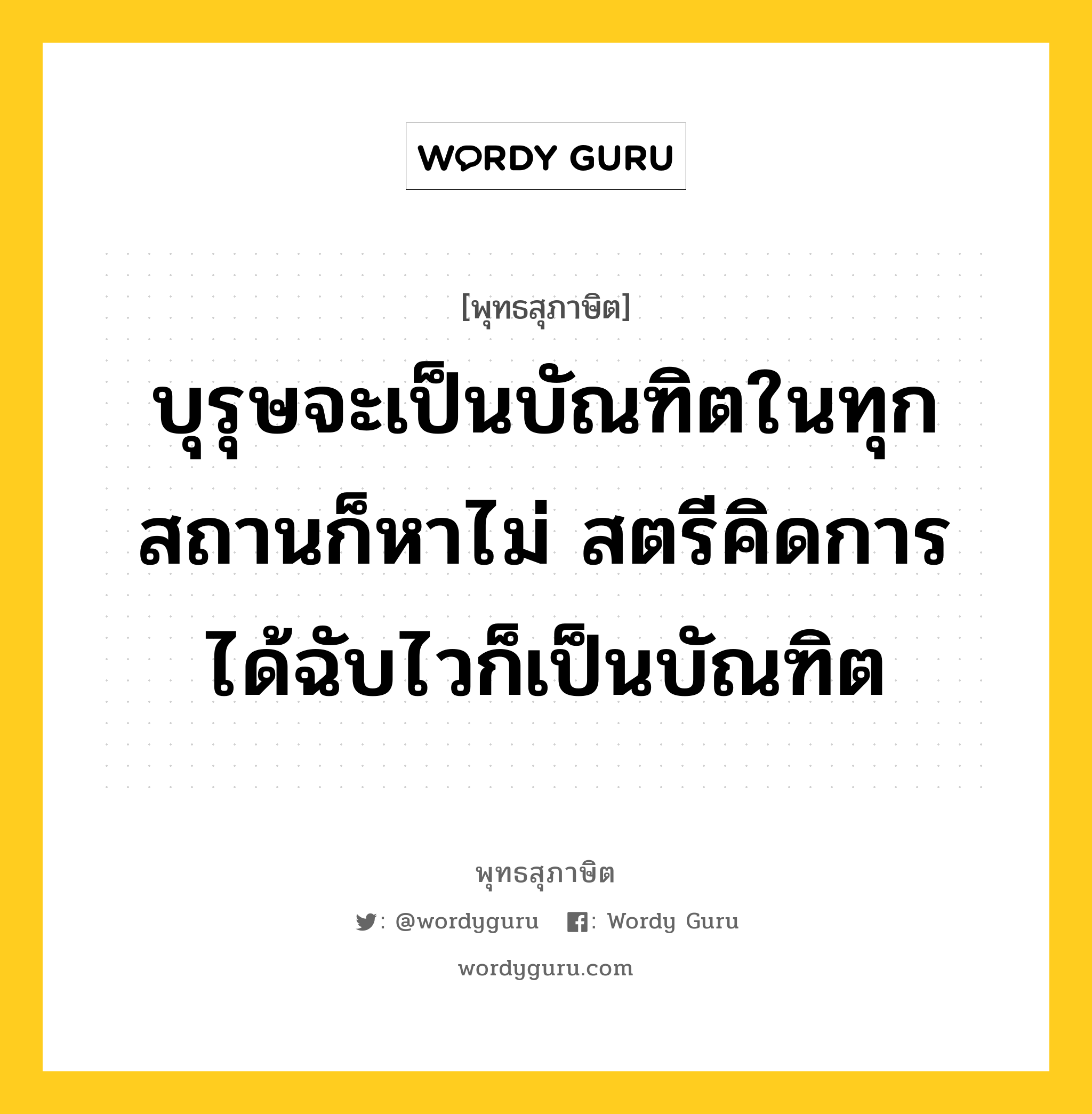 บุรุษจะเป็นบัณฑิตในทุกสถานก็หาไม่ สตรีคิดการได้ฉับไวก็เป็นบัณฑิต หมายถึงอะไร?, พุทธสุภาษิต บุรุษจะเป็นบัณฑิตในทุกสถานก็หาไม่ สตรีคิดการได้ฉับไวก็เป็นบัณฑิต หมวดหมู่ หมวดบุคคล หมวด หมวดบุคคล