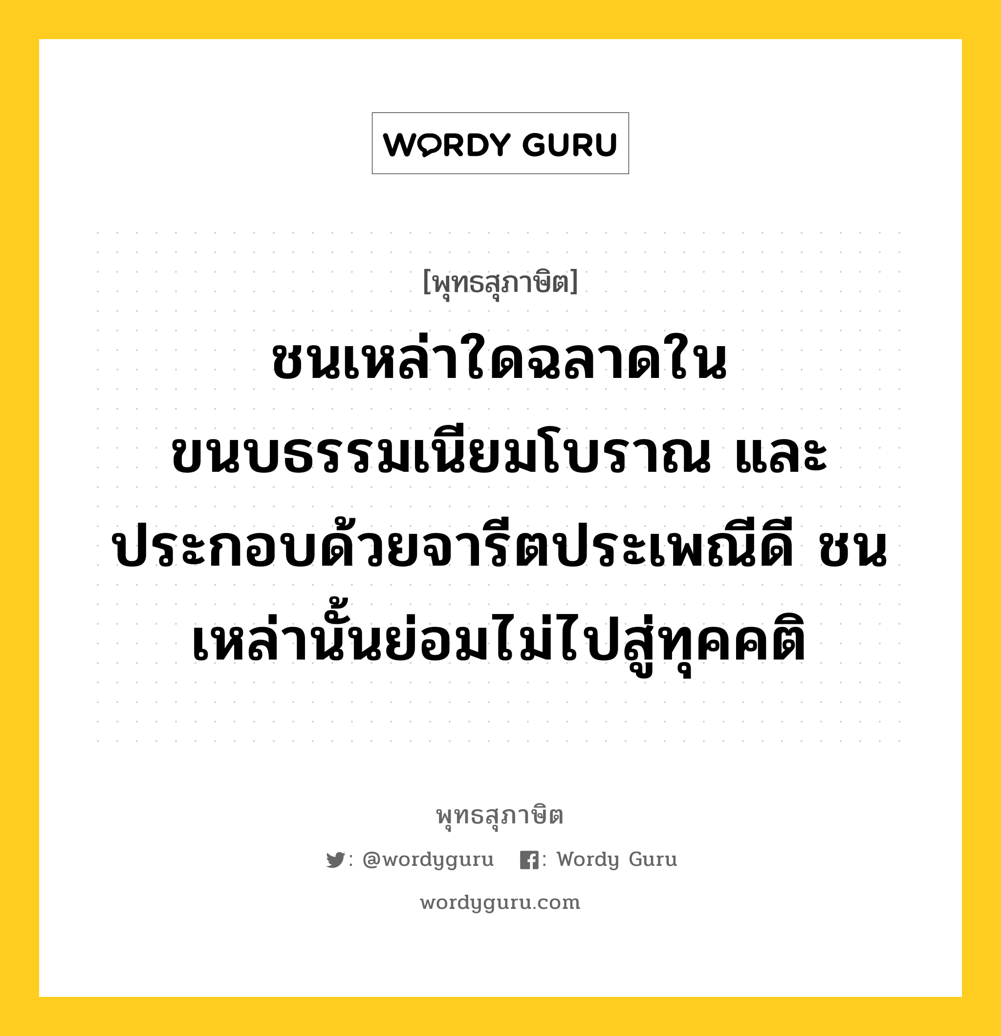 ชนเหล่าใดฉลาดในขนบธรรมเนียมโบราณ และประกอบด้วยจารีตประเพณีดี ชนเหล่านั้นย่อมไม่ไปสู่ทุคคติ หมายถึงอะไร?, พุทธสุภาษิต ชนเหล่าใดฉลาดในขนบธรรมเนียมโบราณ และประกอบด้วยจารีตประเพณีดี ชนเหล่านั้นย่อมไม่ไปสู่ทุคคติ หมวดหมู่ หมวดบุคคล หมวด หมวดบุคคล