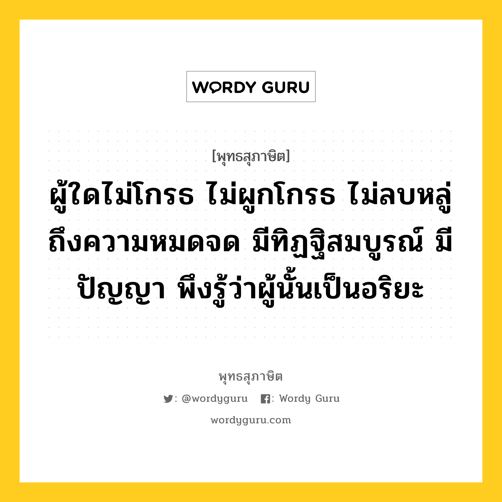 ผู้ใดไม่โกรธ ไม่ผูกโกรธ ไม่ลบหลู่ ถึงความหมดจด มีทิฏฐิสมบูรณ์ มีปัญญา พึงรู้ว่าผู้นั้นเป็นอริยะ หมายถึงอะไร?, พุทธสุภาษิต ผู้ใดไม่โกรธ ไม่ผูกโกรธ ไม่ลบหลู่ ถึงความหมดจด มีทิฏฐิสมบูรณ์ มีปัญญา พึงรู้ว่าผู้นั้นเป็นอริยะ หมวดหมู่ หมวดบุคคล หมวด หมวดบุคคล