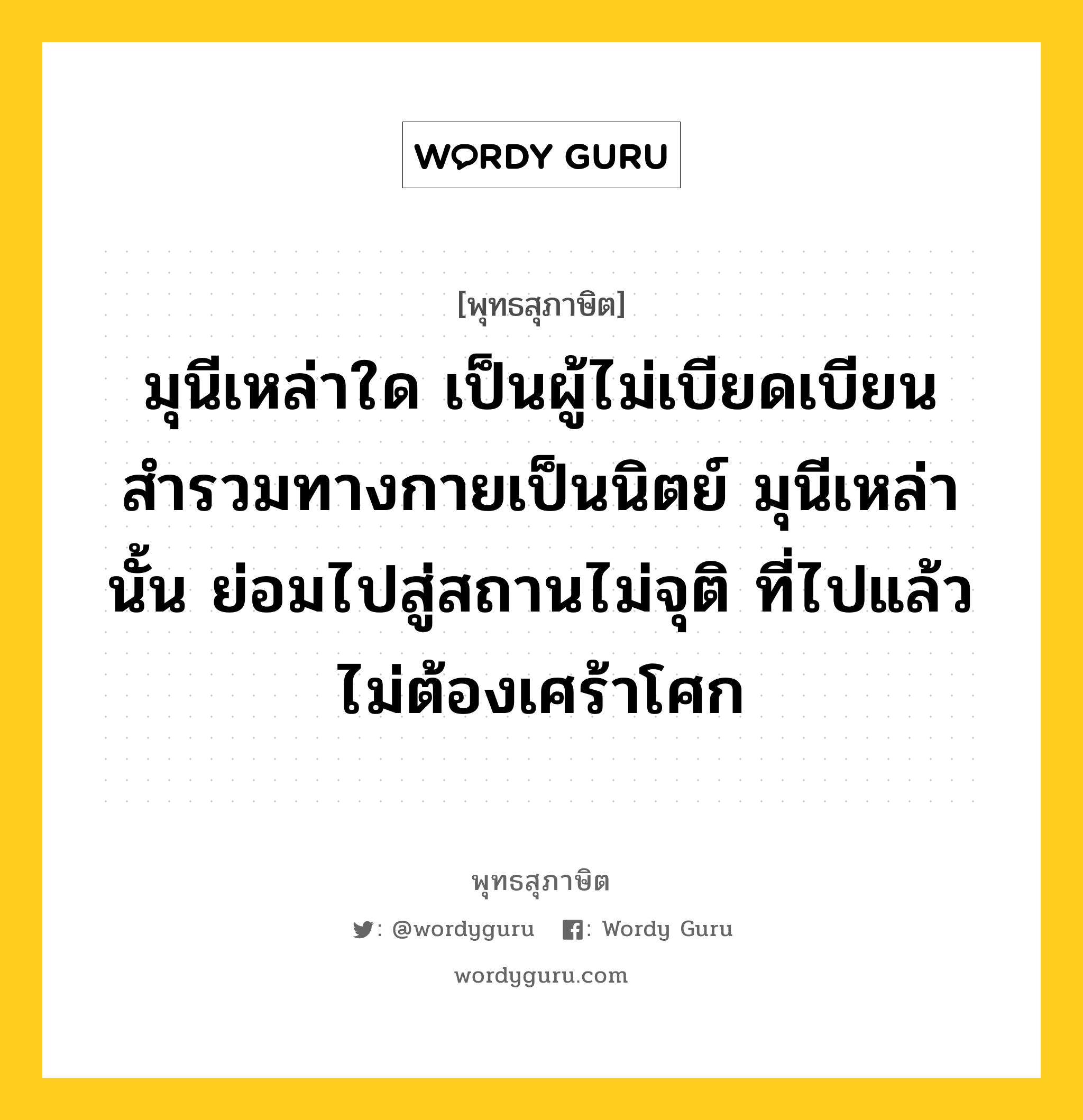 มุนีเหล่าใด เป็นผู้ไม่เบียดเบียน สำรวมทางกายเป็นนิตย์ มุนีเหล่านั้น ย่อมไปสู่สถานไม่จุติ ที่ไปแล้วไม่ต้องเศร้าโศก หมายถึงอะไร?, พุทธสุภาษิต มุนีเหล่าใด เป็นผู้ไม่เบียดเบียน สำรวมทางกายเป็นนิตย์ มุนีเหล่านั้น ย่อมไปสู่สถานไม่จุติ ที่ไปแล้วไม่ต้องเศร้าโศก หมวดหมู่ หมวดบุคคล หมวด หมวดบุคคล