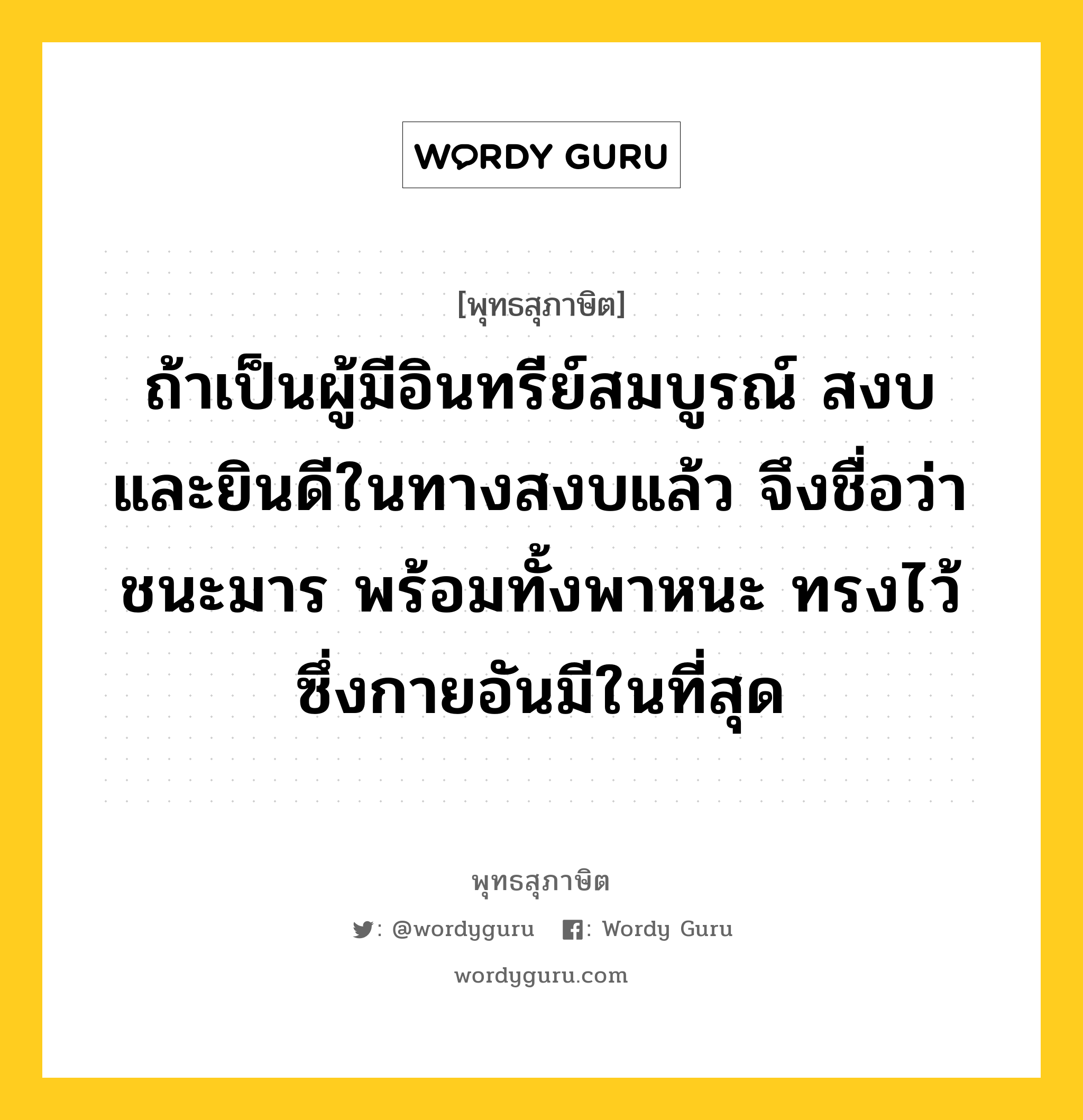 ถ้าเป็นผู้มีอินทรีย์สมบูรณ์ สงบและยินดีในทางสงบแล้ว จึงชื่อว่าชนะมาร พร้อมทั้งพาหนะ ทรงไว้ซึ่งกายอันมีในที่สุด หมายถึงอะไร?, พุทธสุภาษิต ถ้าเป็นผู้มีอินทรีย์สมบูรณ์ สงบและยินดีในทางสงบแล้ว จึงชื่อว่าชนะมาร พร้อมทั้งพาหนะ ทรงไว้ซึ่งกายอันมีในที่สุด หมวดหมู่ หมวดบุคคล หมวด หมวดบุคคล