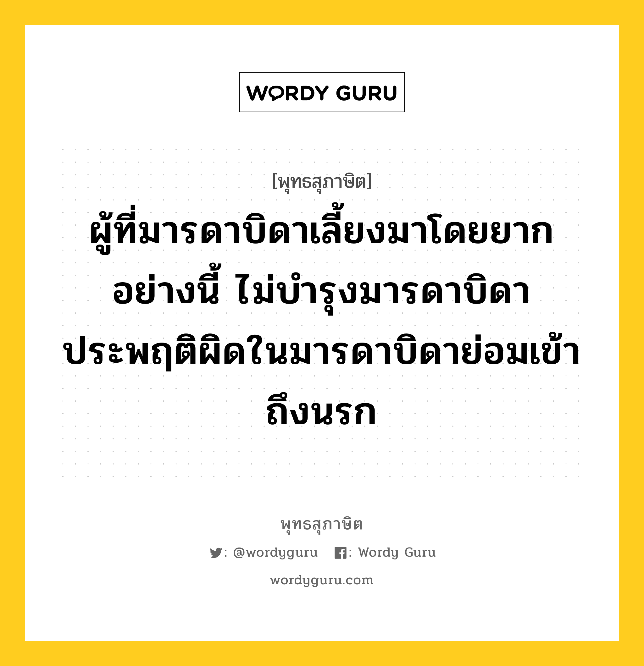 ผู้ที่มารดาบิดาเลี้ยงมาโดยยากอย่างนี้ ไม่บำรุงมารดาบิดา ประพฤติผิดในมารดาบิดาย่อมเข้าถึงนรก หมายถึงอะไร?, พุทธสุภาษิต ผู้ที่มารดาบิดาเลี้ยงมาโดยยากอย่างนี้ ไม่บำรุงมารดาบิดา ประพฤติผิดในมารดาบิดาย่อมเข้าถึงนรก หมวดหมู่ หมวดบุคคล หมวด หมวดบุคคล