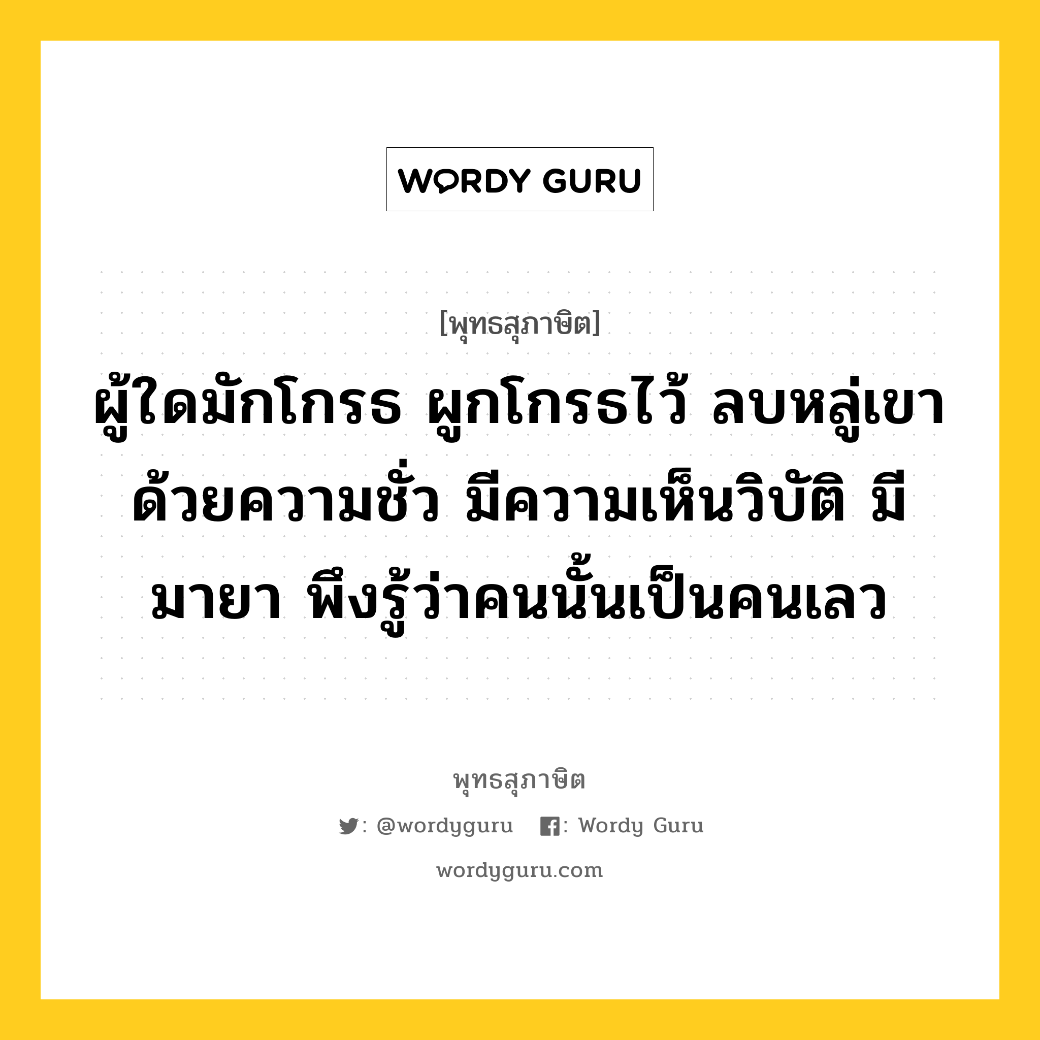 ผู้ใดมักโกรธ ผูกโกรธไว้ ลบหลู่เขาด้วยความชั่ว มีความเห็นวิบัติ มีมายา พึงรู้ว่าคนนั้นเป็นคนเลว หมายถึงอะไร?, พุทธสุภาษิต ผู้ใดมักโกรธ ผูกโกรธไว้ ลบหลู่เขาด้วยความชั่ว มีความเห็นวิบัติ มีมายา พึงรู้ว่าคนนั้นเป็นคนเลว หมวดหมู่ หมวดบุคคล หมวด หมวดบุคคล