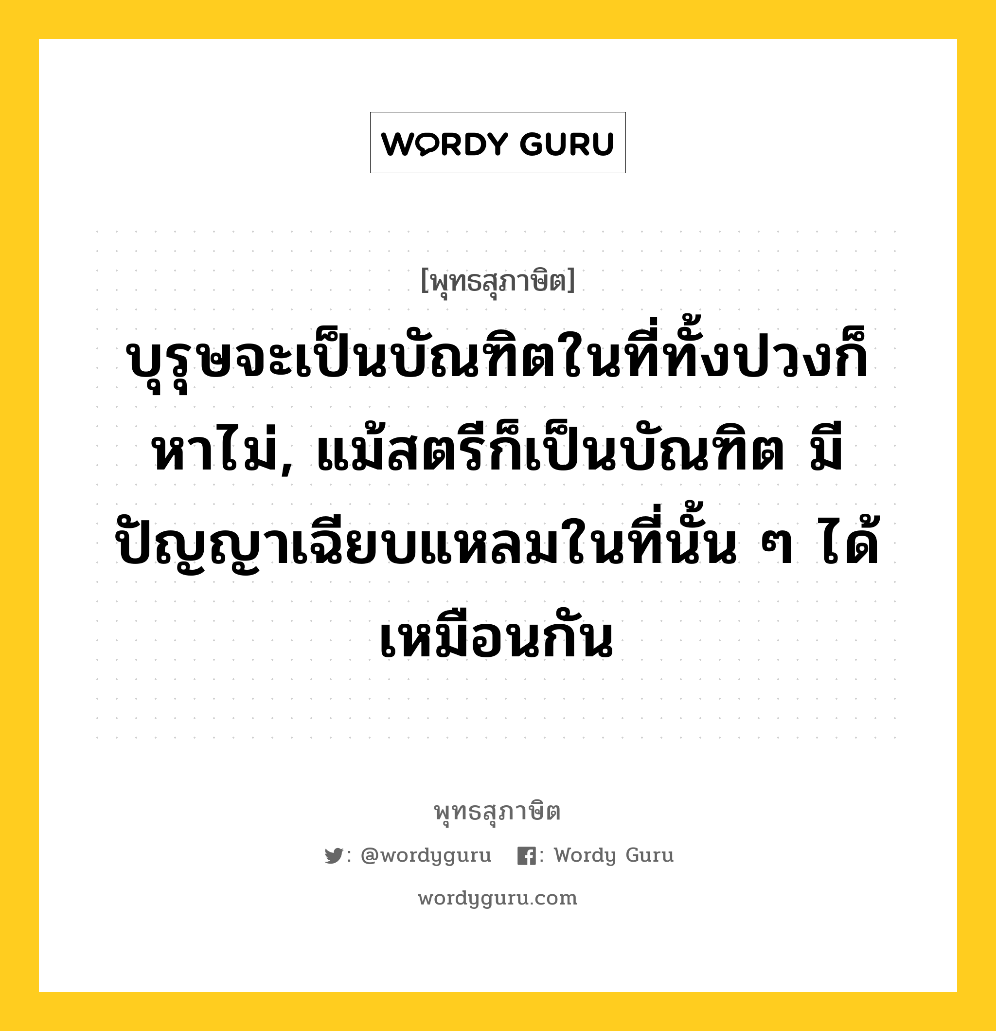 บุรุษจะเป็นบัณฑิตในที่ทั้งปวงก็หาไม่, แม้สตรีก็เป็นบัณฑิต มีปัญญาเฉียบแหลมในที่นั้น ๆ ได้เหมือนกัน หมายถึงอะไร?, พุทธสุภาษิต บุรุษจะเป็นบัณฑิตในที่ทั้งปวงก็หาไม่, แม้สตรีก็เป็นบัณฑิต มีปัญญาเฉียบแหลมในที่นั้น ๆ ได้เหมือนกัน หมวดหมู่ หมวดบุคคล หมวด หมวดบุคคล