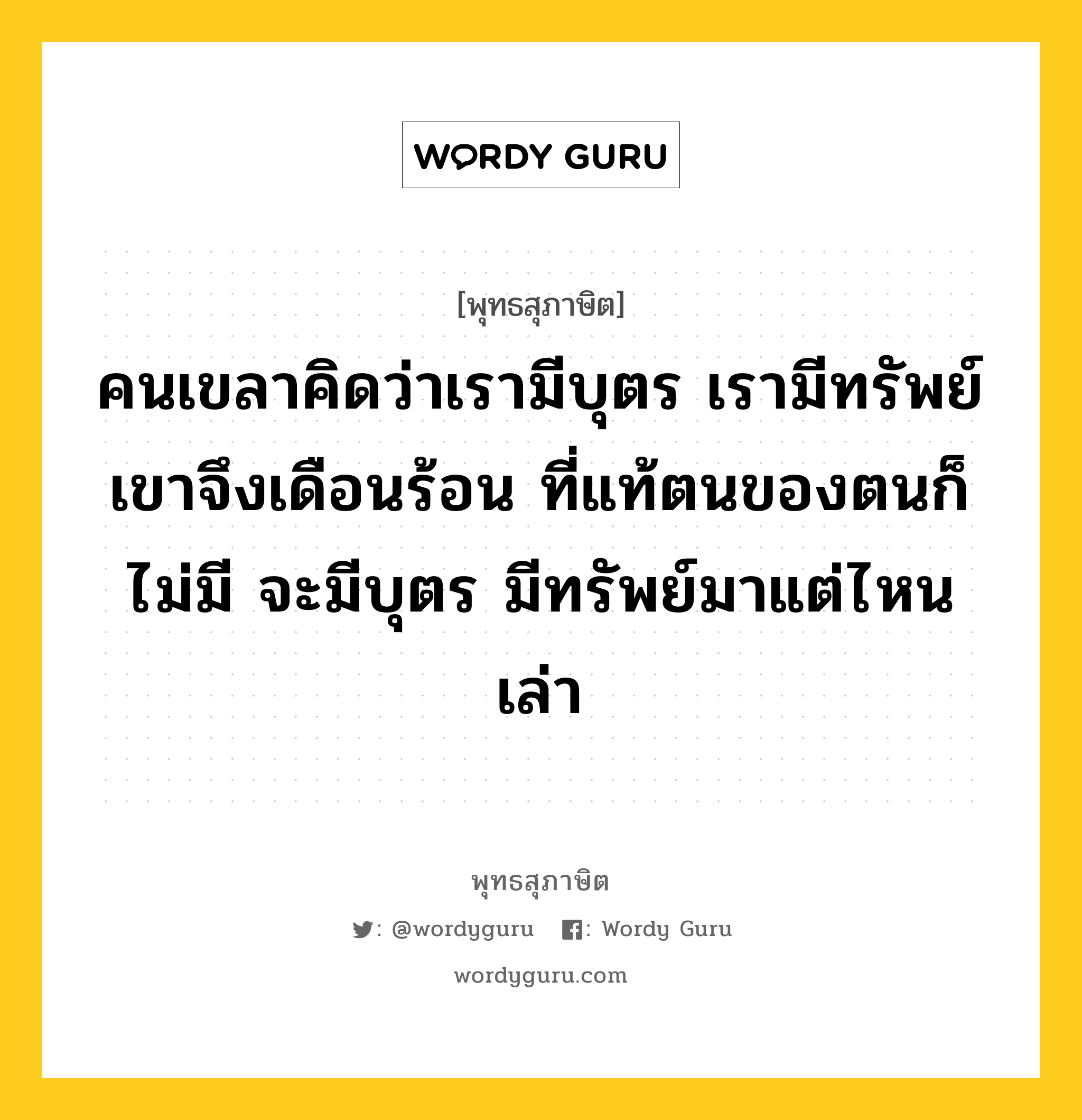 คนเขลาคิดว่าเรามีบุตร เรามีทรัพย์ เขาจึงเดือนร้อน ที่แท้ตนของตนก็ไม่มี จะมีบุตร มีทรัพย์มาแต่ไหนเล่า หมายถึงอะไร?, พุทธสุภาษิต คนเขลาคิดว่าเรามีบุตร เรามีทรัพย์ เขาจึงเดือนร้อน ที่แท้ตนของตนก็ไม่มี จะมีบุตร มีทรัพย์มาแต่ไหนเล่า หมวดหมู่ หมวดบุคคล หมวด หมวดบุคคล