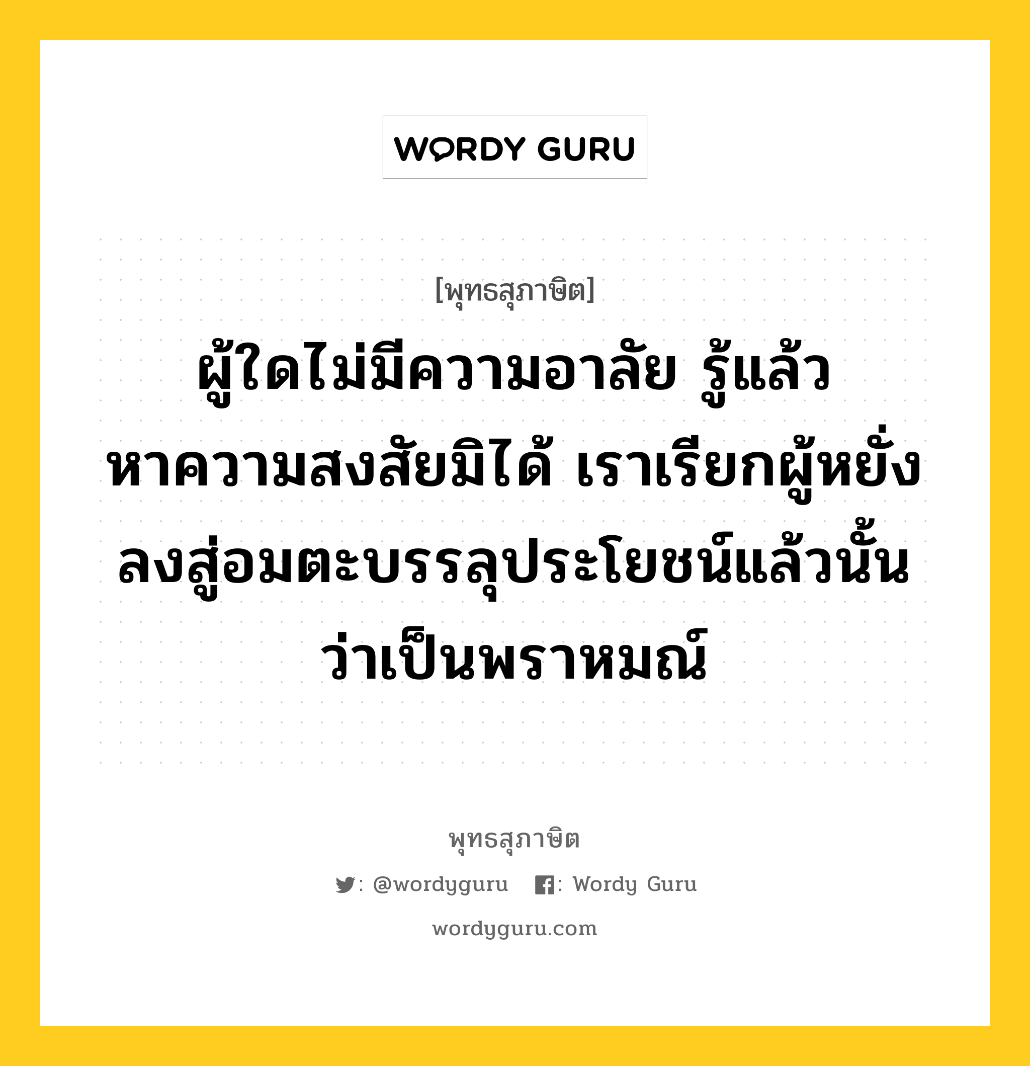 ผู้ใดไม่มีความอาลัย รู้แล้ว หาความสงสัยมิได้ เราเรียกผู้หยั่งลงสู่อมตะบรรลุประโยชน์แล้วนั้น ว่าเป็นพราหมณ์ หมายถึงอะไร?, พุทธสุภาษิต ผู้ใดไม่มีความอาลัย รู้แล้ว หาความสงสัยมิได้ เราเรียกผู้หยั่งลงสู่อมตะบรรลุประโยชน์แล้วนั้น ว่าเป็นพราหมณ์ หมวดหมู่ หมวดบุคคล หมวด หมวดบุคคล