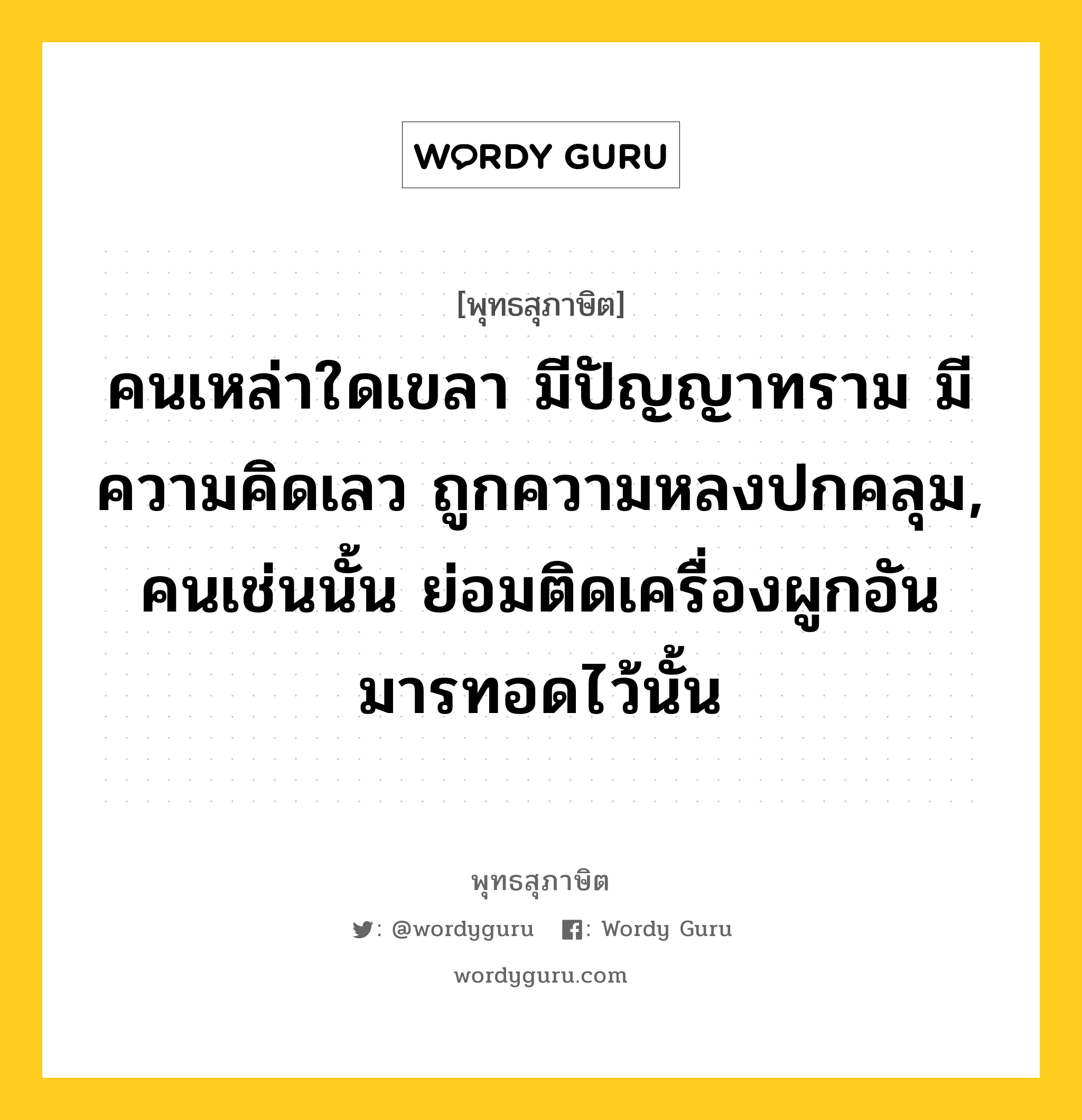 คนเหล่าใดเขลา มีปัญญาทราม มีความคิดเลว ถูกความหลงปกคลุม, คนเช่นนั้น ย่อมติดเครื่องผูกอันมารทอดไว้นั้น หมายถึงอะไร?, พุทธสุภาษิต คนเหล่าใดเขลา มีปัญญาทราม มีความคิดเลว ถูกความหลงปกคลุม, คนเช่นนั้น ย่อมติดเครื่องผูกอันมารทอดไว้นั้น หมวดหมู่ หมวดบุคคล หมวด หมวดบุคคล