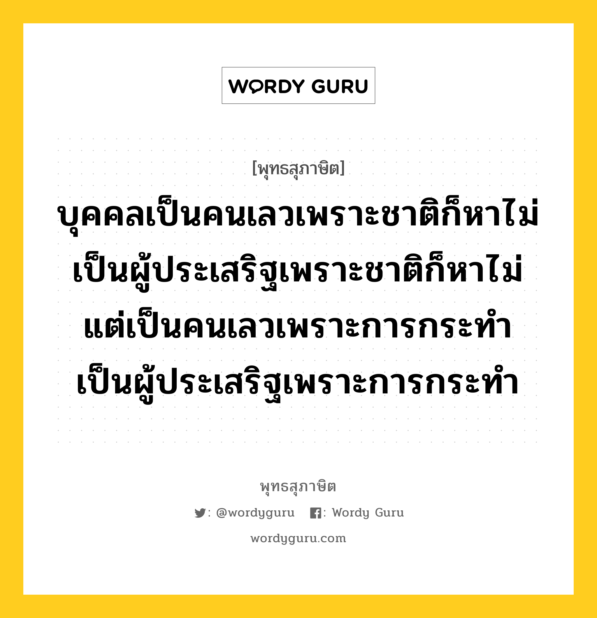 บุคคลเป็นคนเลวเพราะชาติก็หาไม่ เป็นผู้ประเสริฐเพราะชาติก็หาไม่ แต่เป็นคนเลวเพราะการกระทำ เป็นผู้ประเสริฐเพราะการกระทำ หมายถึงอะไร?, พุทธสุภาษิต บุคคลเป็นคนเลวเพราะชาติก็หาไม่ เป็นผู้ประเสริฐเพราะชาติก็หาไม่ แต่เป็นคนเลวเพราะการกระทำ เป็นผู้ประเสริฐเพราะการกระทำ หมวดหมู่ หมวดบุคคล หมวด หมวดบุคคล