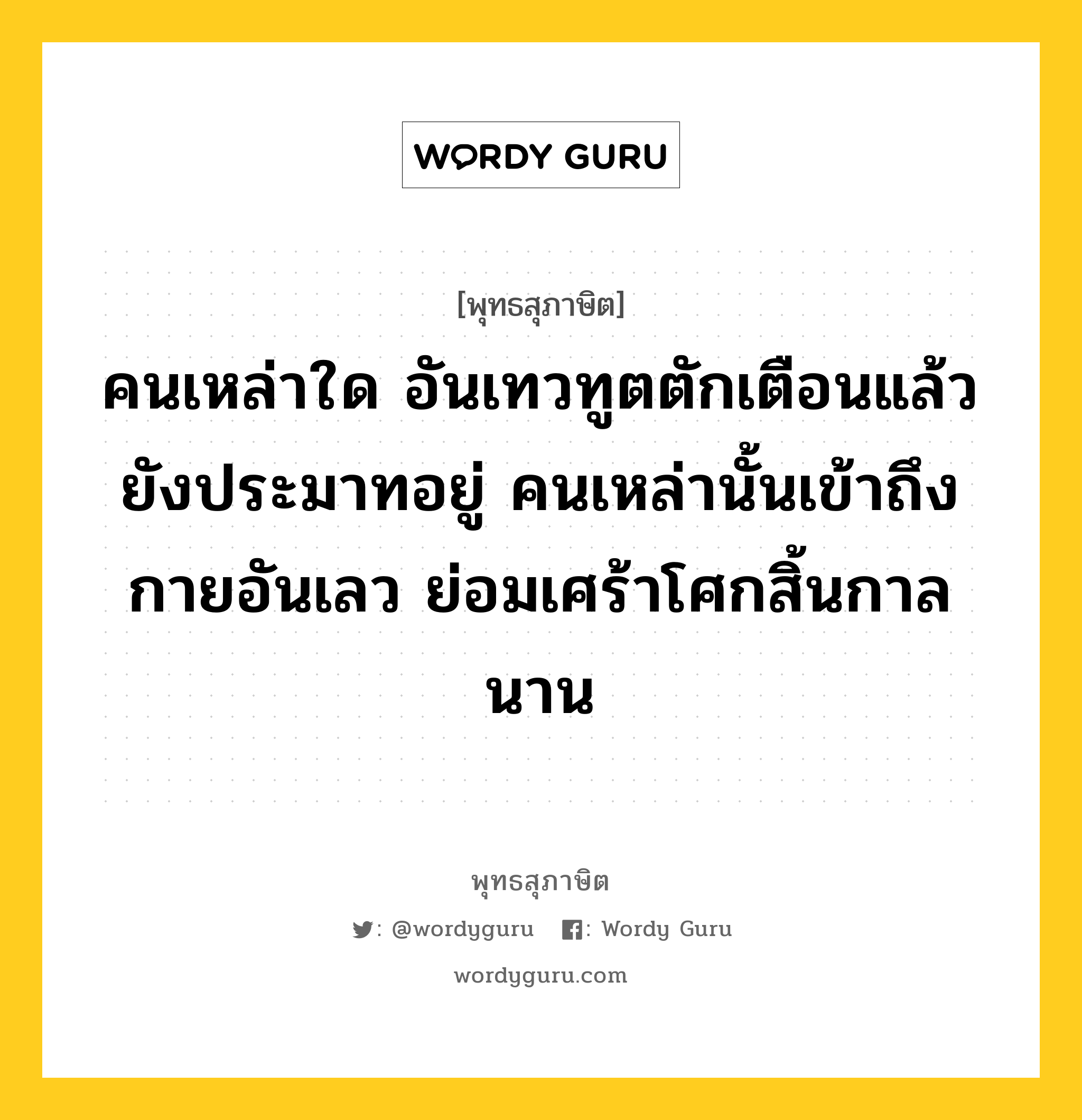 คนเหล่าใด อันเทวทูตตักเตือนแล้วยังประมาทอยู่ คนเหล่านั้นเข้าถึงกายอันเลว ย่อมเศร้าโศกสิ้นกาลนาน หมายถึงอะไร?, พุทธสุภาษิต คนเหล่าใด อันเทวทูตตักเตือนแล้วยังประมาทอยู่ คนเหล่านั้นเข้าถึงกายอันเลว ย่อมเศร้าโศกสิ้นกาลนาน หมวดหมู่ หมวดบุคคล หมวด หมวดบุคคล