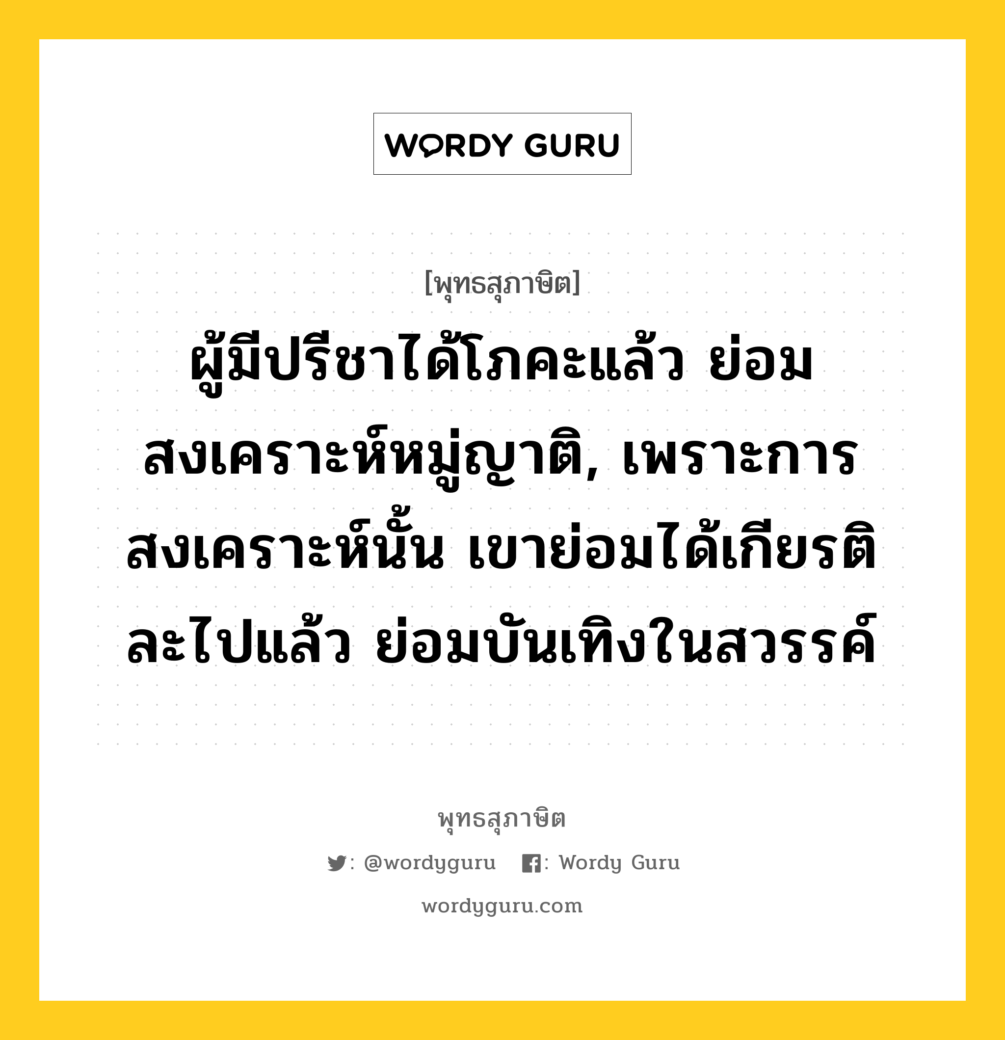 ผู้มีปรีชาได้โภคะแล้ว ย่อมสงเคราะห์หมู่ญาติ, เพราะการสงเคราะห์นั้น เขาย่อมได้เกียรติ ละไปแล้ว ย่อมบันเทิงในสวรรค์ หมายถึงอะไร?, พุทธสุภาษิต ผู้มีปรีชาได้โภคะแล้ว ย่อมสงเคราะห์หมู่ญาติ, เพราะการสงเคราะห์นั้น เขาย่อมได้เกียรติ ละไปแล้ว ย่อมบันเทิงในสวรรค์ หมวดหมู่ หมวดบุคคล หมวด หมวดบุคคล