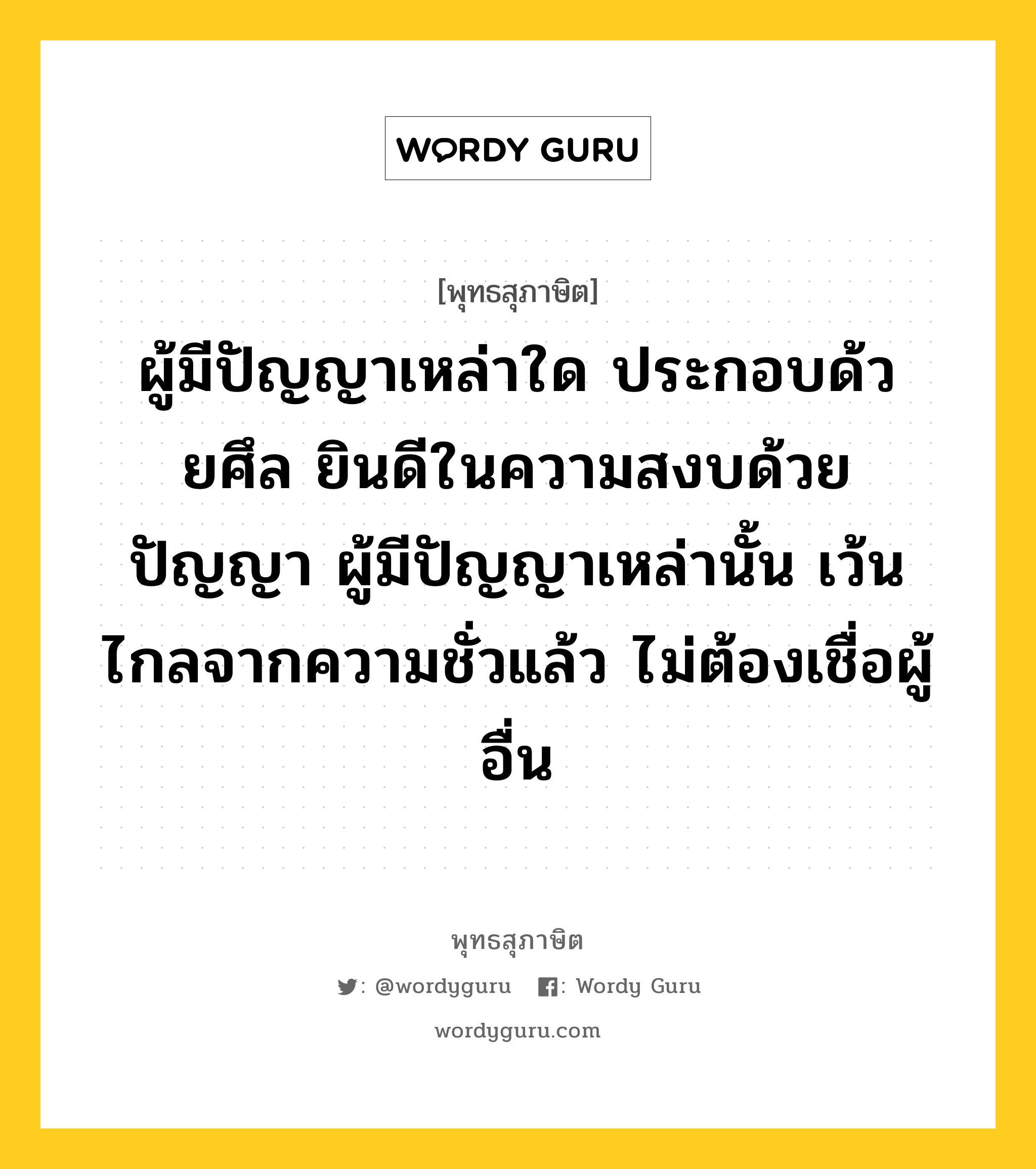 ผู้มีปัญญาเหล่าใด ประกอบด้วยศึล ยินดีในความสงบด้วยปัญญา ผู้มีปัญญาเหล่านั้น เว้นไกลจากความชั่วแล้ว ไม่ต้องเชื่อผู้อื่น หมายถึงอะไร?, พุทธสุภาษิต ผู้มีปัญญาเหล่าใด ประกอบด้วยศึล ยินดีในความสงบด้วยปัญญา ผู้มีปัญญาเหล่านั้น เว้นไกลจากความชั่วแล้ว ไม่ต้องเชื่อผู้อื่น หมวดหมู่ หมวดบุคคล หมวด หมวดบุคคล