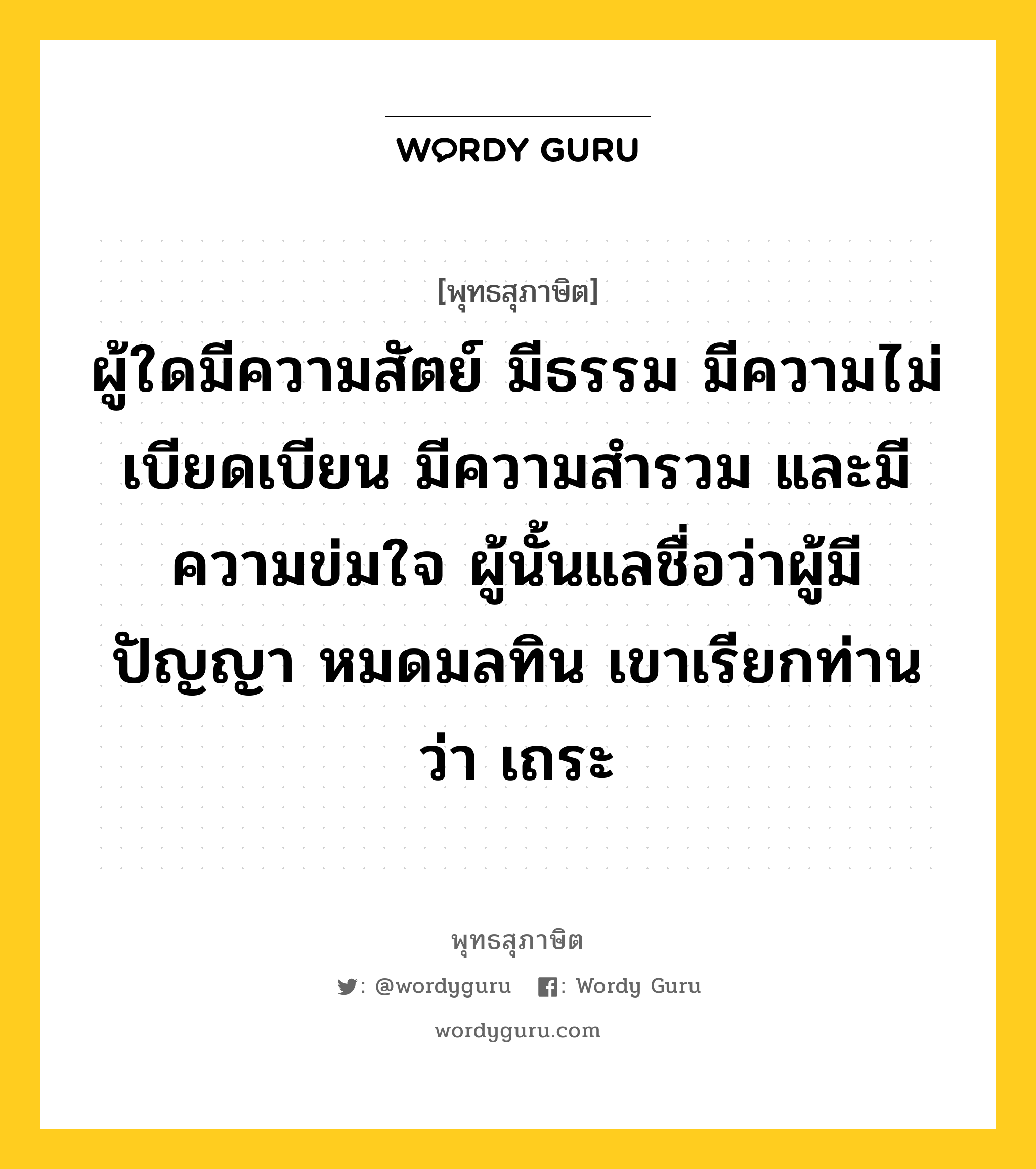 ผู้ใดมีความสัตย์ มีธรรม มีความไม่เบียดเบียน มีความสำรวม และมีความข่มใจ ผู้นั้นแลชื่อว่าผู้มีปัญญา หมดมลทิน เขาเรียกท่านว่า เถระ หมายถึงอะไร?, พุทธสุภาษิต ผู้ใดมีความสัตย์ มีธรรม มีความไม่เบียดเบียน มีความสำรวม และมีความข่มใจ ผู้นั้นแลชื่อว่าผู้มีปัญญา หมดมลทิน เขาเรียกท่านว่า เถระ หมวดหมู่ หมวดบุคคล หมวด หมวดบุคคล