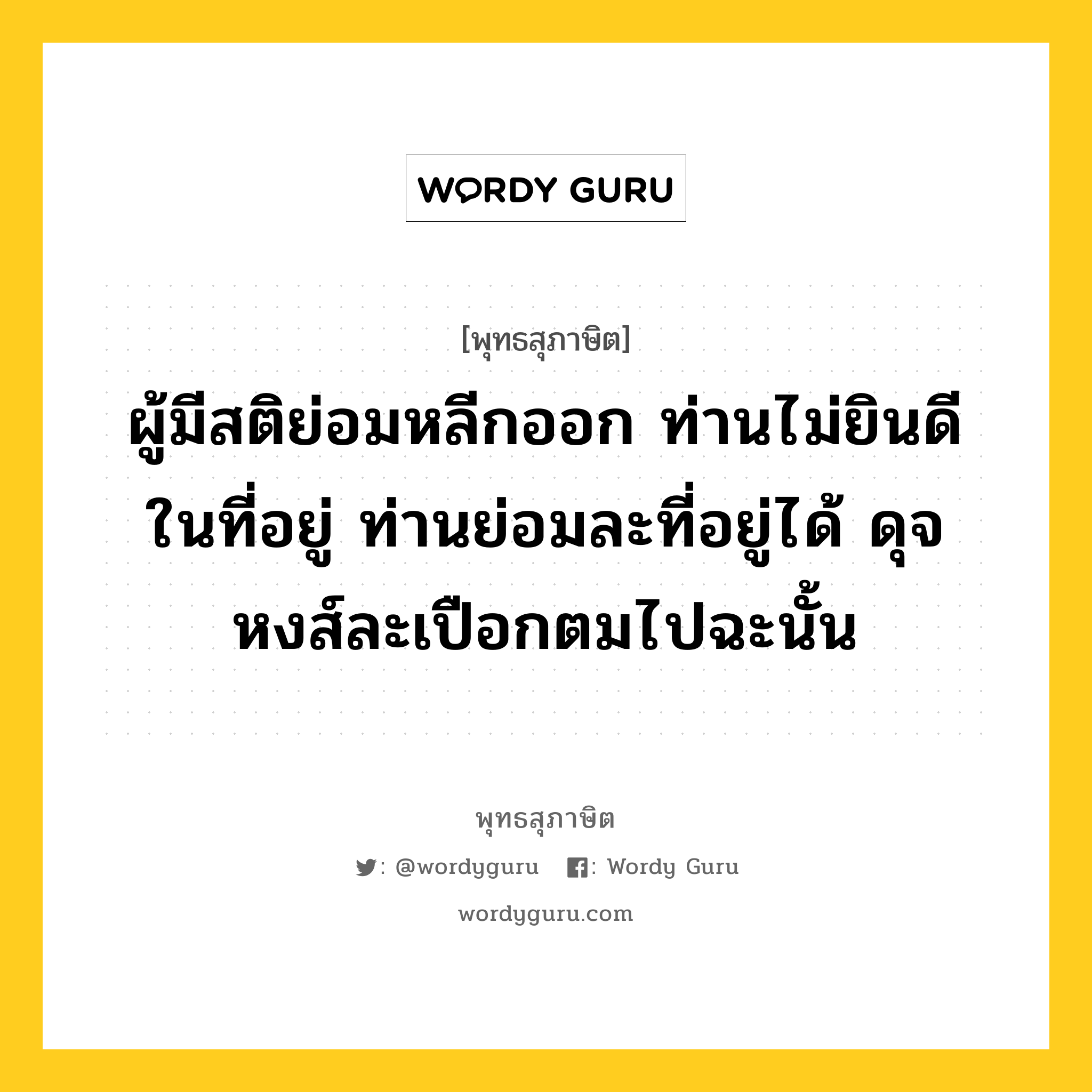 ผู้มีสติย่อมหลีกออก ท่านไม่ยินดีในที่อยู่ ท่านย่อมละที่อยู่ได้ ดุจหงส์ละเปือกตมไปฉะนั้น หมายถึงอะไร?, พุทธสุภาษิต ผู้มีสติย่อมหลีกออก ท่านไม่ยินดีในที่อยู่ ท่านย่อมละที่อยู่ได้ ดุจหงส์ละเปือกตมไปฉะนั้น หมวดหมู่ หมวดบุคคล หมวด หมวดบุคคล