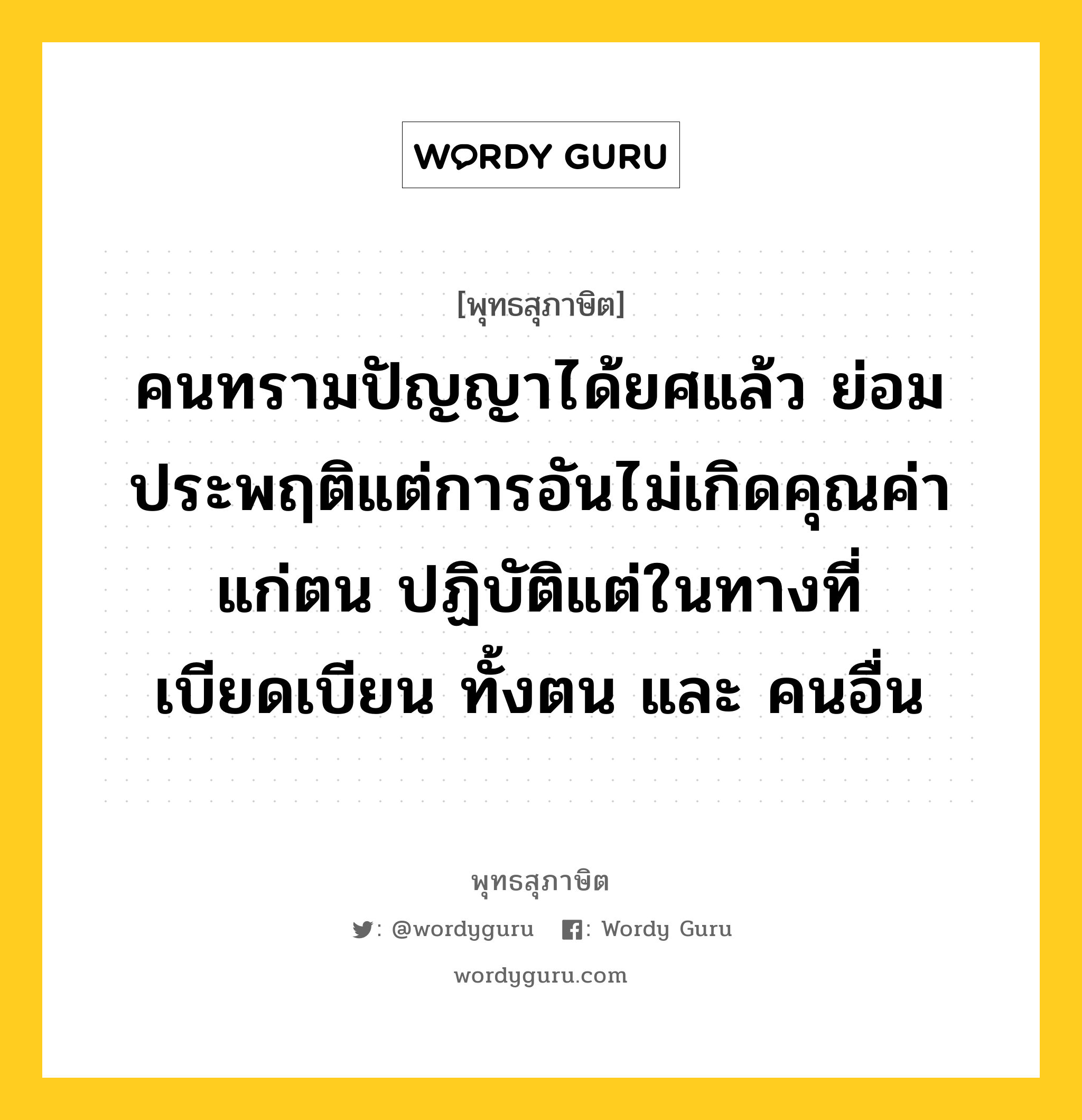 คนทรามปัญญาได้ยศแล้ว ย่อมประพฤติแต่การอันไม่เกิดคุณค่าแก่ตน ปฏิบัติแต่ในทางที่เบียดเบียน ทั้งตน และ คนอื่น หมายถึงอะไร?, พุทธสุภาษิต คนทรามปัญญาได้ยศแล้ว ย่อมประพฤติแต่การอันไม่เกิดคุณค่าแก่ตน ปฏิบัติแต่ในทางที่เบียดเบียน ทั้งตน และ คนอื่น หมวดหมู่ หมวดบุคคล หมวด หมวดบุคคล