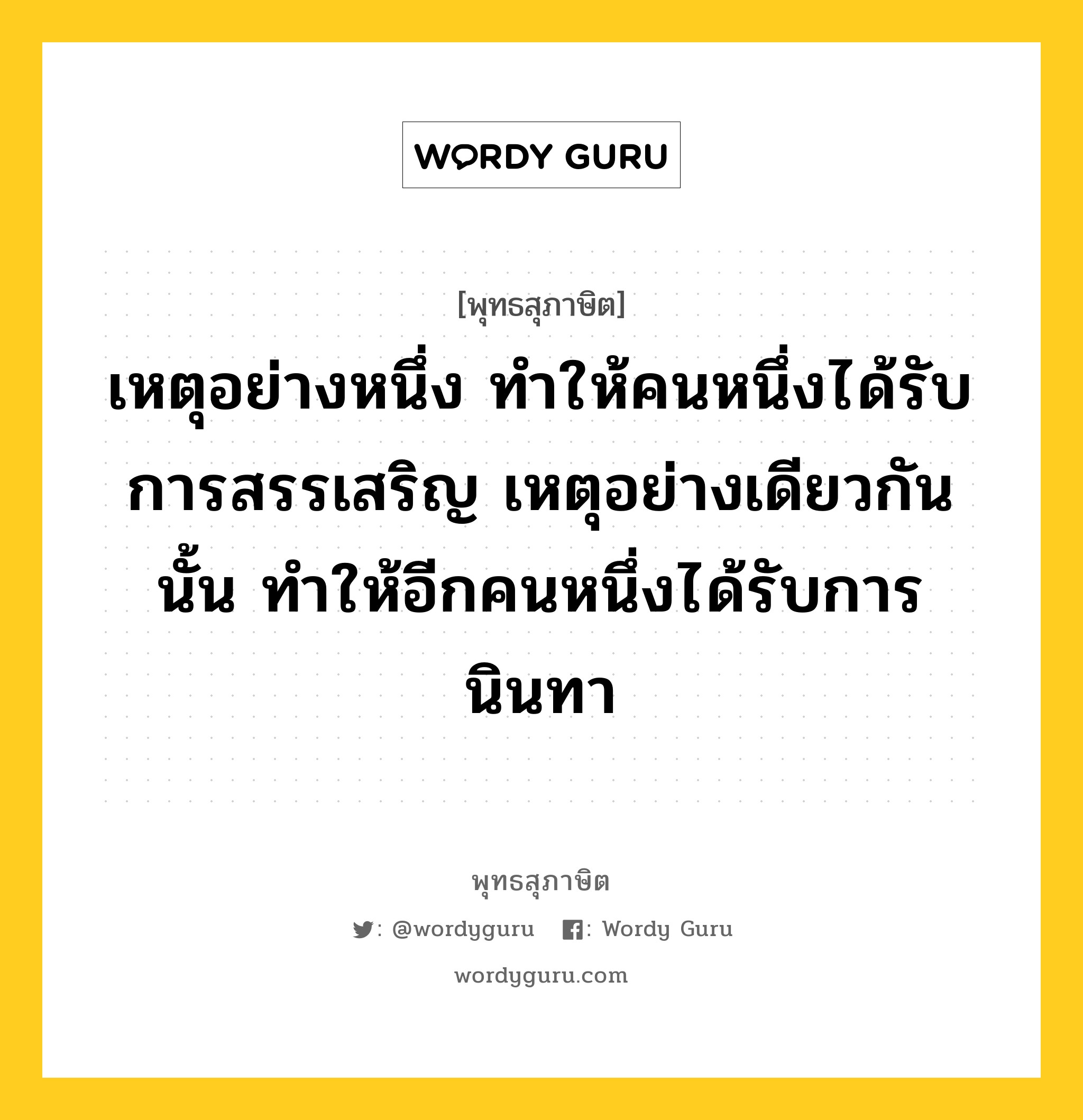 เหตุอย่างหนึ่ง ทำให้คนหนึ่งได้รับการสรรเสริญ เหตุอย่างเดียวกันนั้น ทำให้อีกคนหนึ่งได้รับการนินทา หมายถึงอะไร?, พุทธสุภาษิต เหตุอย่างหนึ่ง ทำให้คนหนึ่งได้รับการสรรเสริญ เหตุอย่างเดียวกันนั้น ทำให้อีกคนหนึ่งได้รับการนินทา หมวดหมู่ หมวดบุคคล หมวด หมวดบุคคล