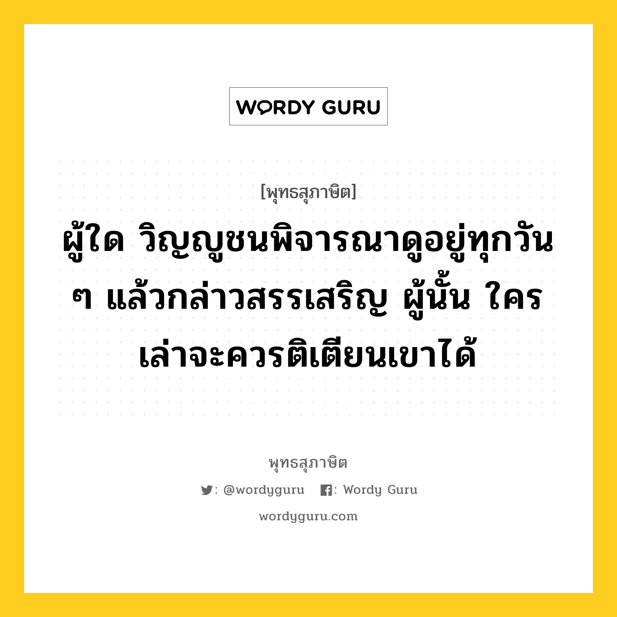 ผู้ใด วิญญูชนพิจารณาดูอยู่ทุกวัน ๆ แล้วกล่าวสรรเสริญ ผู้นั้น ใครเล่าจะควรติเตียนเขาได้ หมายถึงอะไร?, พุทธสุภาษิต ผู้ใด วิญญูชนพิจารณาดูอยู่ทุกวัน ๆ แล้วกล่าวสรรเสริญ ผู้นั้น ใครเล่าจะควรติเตียนเขาได้ หมวดหมู่ หมวดบุคคล หมวด หมวดบุคคล