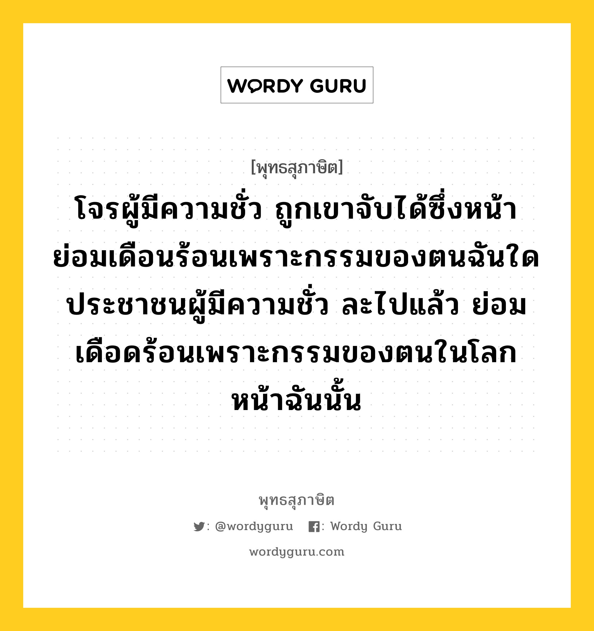 โจรผู้มีความชั่ว ถูกเขาจับได้ซึ่งหน้า ย่อมเดือนร้อนเพราะกรรมของตนฉันใด ประชาชนผู้มีความชั่ว ละไปแล้ว ย่อมเดือดร้อนเพราะกรรมของตนในโลกหน้าฉันนั้น หมายถึงอะไร?, พุทธสุภาษิต โจรผู้มีความชั่ว ถูกเขาจับได้ซึ่งหน้า ย่อมเดือนร้อนเพราะกรรมของตนฉันใด ประชาชนผู้มีความชั่ว ละไปแล้ว ย่อมเดือดร้อนเพราะกรรมของตนในโลกหน้าฉันนั้น หมวดหมู่ หมวดบุคคล หมวด หมวดบุคคล