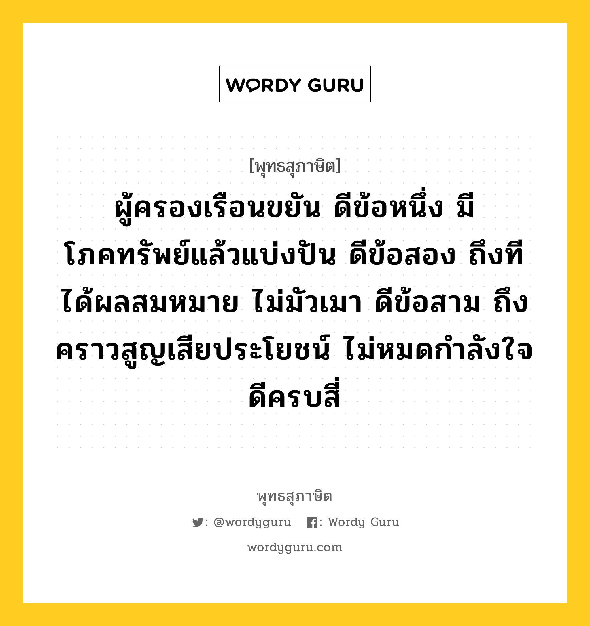 ผู้ครองเรือนขยัน ดีข้อหนึ่ง มีโภคทรัพย์แล้วแบ่งปัน ดีข้อสอง ถึงทีได้ผลสมหมาย ไม่มัวเมา ดีข้อสาม ถึงคราวสูญเสียประโยชน์ ไม่หมดกำลังใจ ดีครบสี่ หมายถึงอะไร?, พุทธสุภาษิต ผู้ครองเรือนขยัน ดีข้อหนึ่ง มีโภคทรัพย์แล้วแบ่งปัน ดีข้อสอง ถึงทีได้ผลสมหมาย ไม่มัวเมา ดีข้อสาม ถึงคราวสูญเสียประโยชน์ ไม่หมดกำลังใจ ดีครบสี่ หมวดหมู่ หมวดบุคคล หมวด หมวดบุคคล