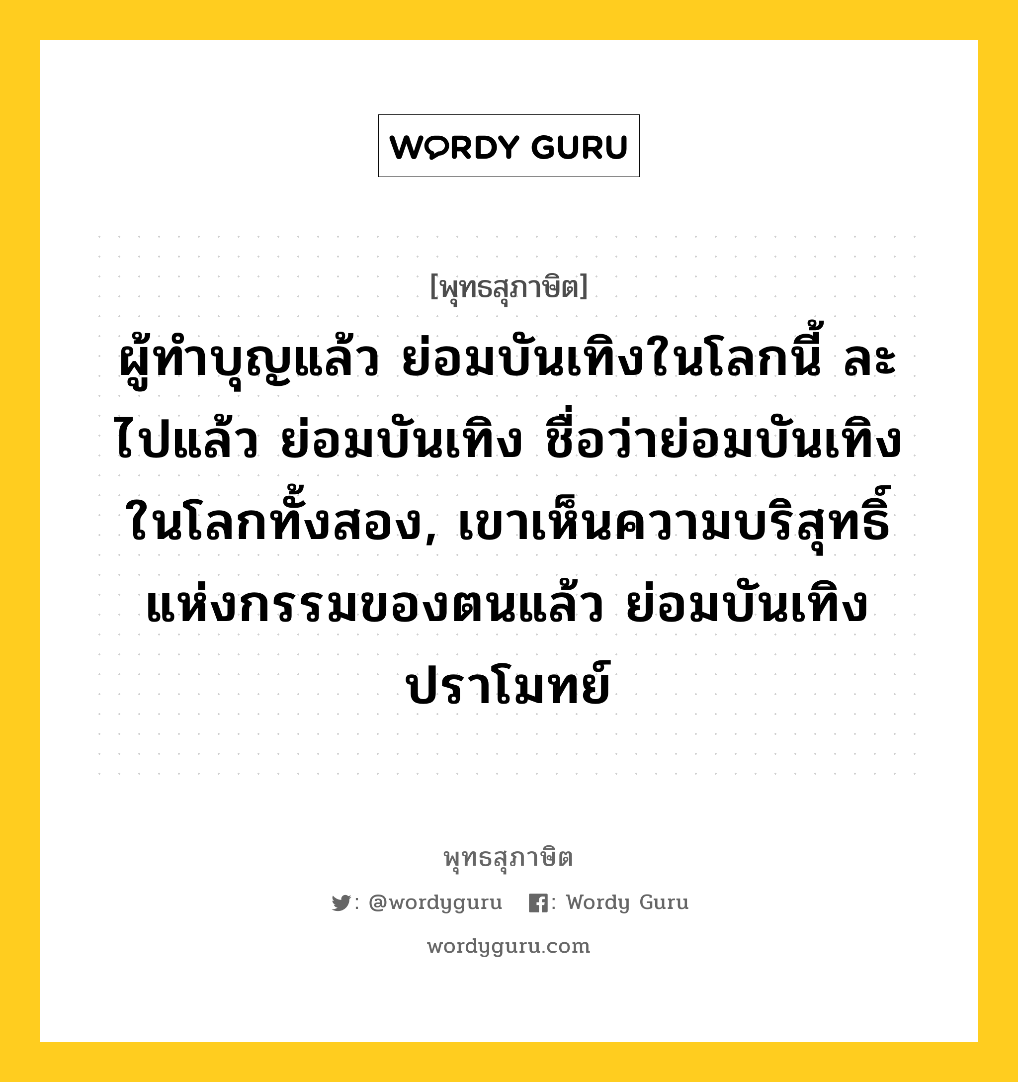 ผู้ทำบุญแล้ว ย่อมบันเทิงในโลกนี้ ละไปแล้ว ย่อมบันเทิง ชื่อว่าย่อมบันเทิงในโลกทั้งสอง, เขาเห็นความบริสุทธิ์ แห่งกรรมของตนแล้ว ย่อมบันเทิงปราโมทย์ หมายถึงอะไร?, พุทธสุภาษิต ผู้ทำบุญแล้ว ย่อมบันเทิงในโลกนี้ ละไปแล้ว ย่อมบันเทิง ชื่อว่าย่อมบันเทิงในโลกทั้งสอง, เขาเห็นความบริสุทธิ์ แห่งกรรมของตนแล้ว ย่อมบันเทิงปราโมทย์ หมวดหมู่ หมวดบุญ หมวด หมวดบุญ