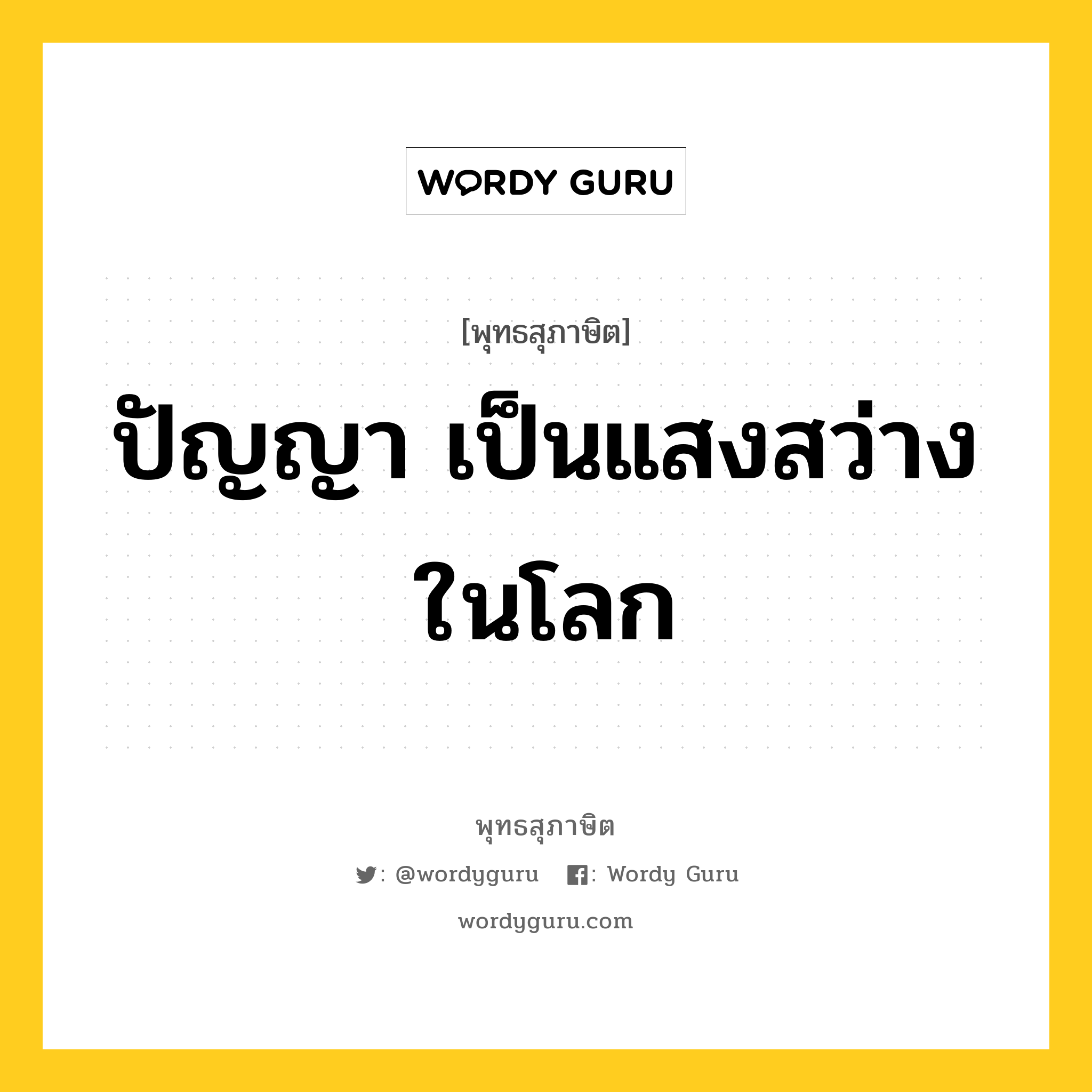 ปัญญา เป็นแสงสว่างในโลก หมายถึงอะไร?, พุทธสุภาษิต ปัญญา เป็นแสงสว่างในโลก หมวดหมู่ หมวดปัญญา หมวด หมวดปัญญา