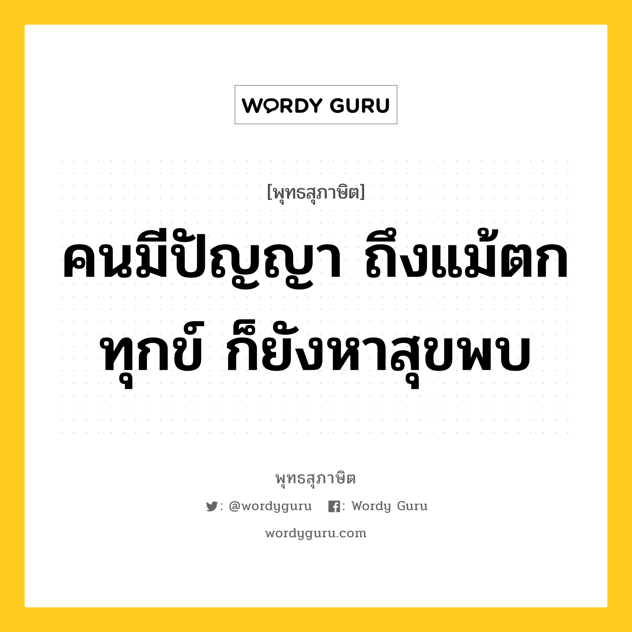 คนมีปัญญา ถึงแม้ตกทุกข์ ก็ยังหาสุขพบ หมายถึงอะไร?, พุทธสุภาษิต คนมีปัญญา ถึงแม้ตกทุกข์ ก็ยังหาสุขพบ หมวดหมู่ หมวดปัญญา หมวด หมวดปัญญา