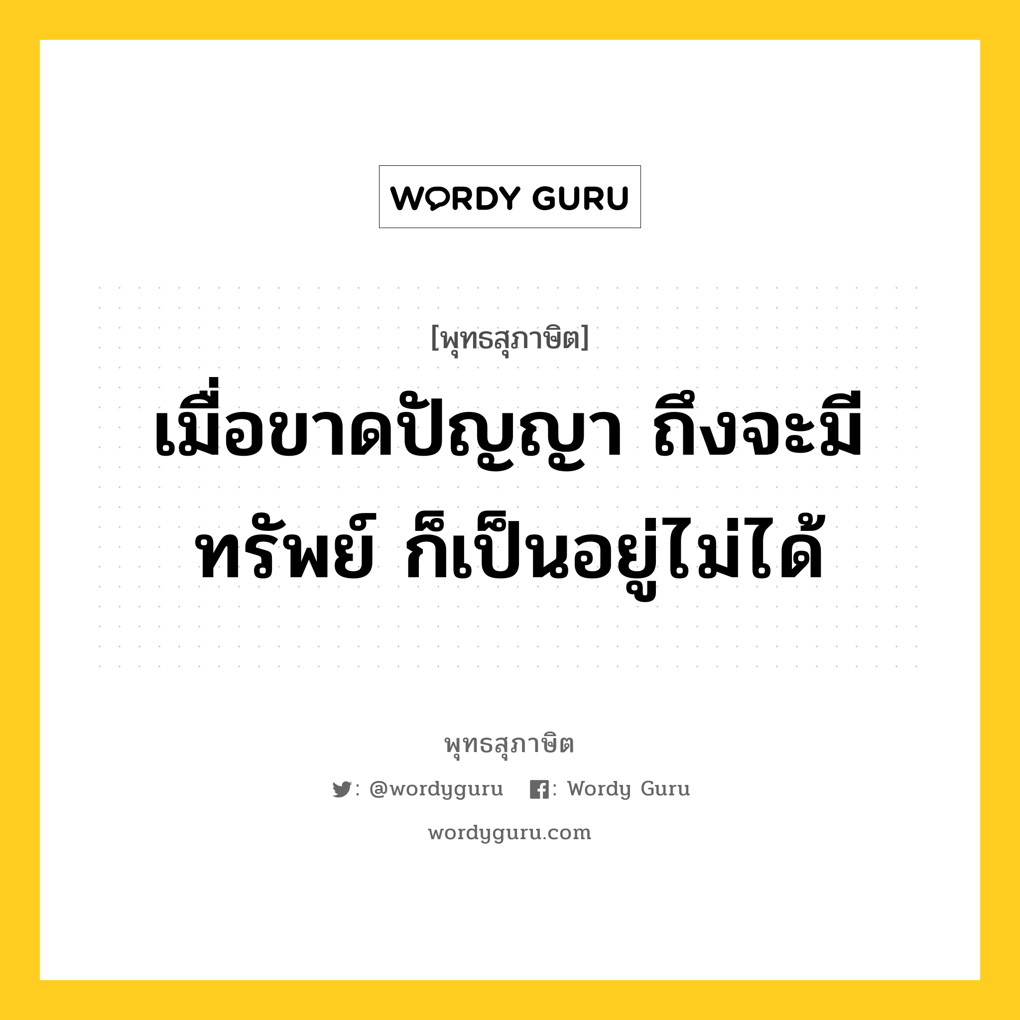 เมื่อขาดปัญญา ถึงจะมีทรัพย์ ก็เป็นอยู่ไม่ได้ หมายถึงอะไร?, พุทธสุภาษิต เมื่อขาดปัญญา ถึงจะมีทรัพย์ ก็เป็นอยู่ไม่ได้ หมวดหมู่ หมวดปัญญา หมวด หมวดปัญญา