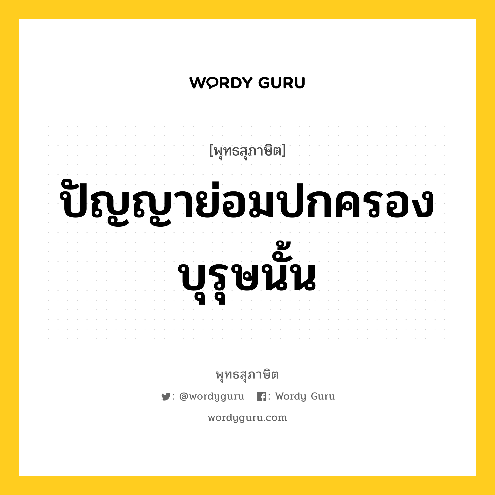 ปัญญาย่อมปกครองบุรุษนั้น หมายถึงอะไร?, พุทธสุภาษิต ปัญญาย่อมปกครองบุรุษนั้น หมวดหมู่ หมวดปัญญา หมวด หมวดปัญญา