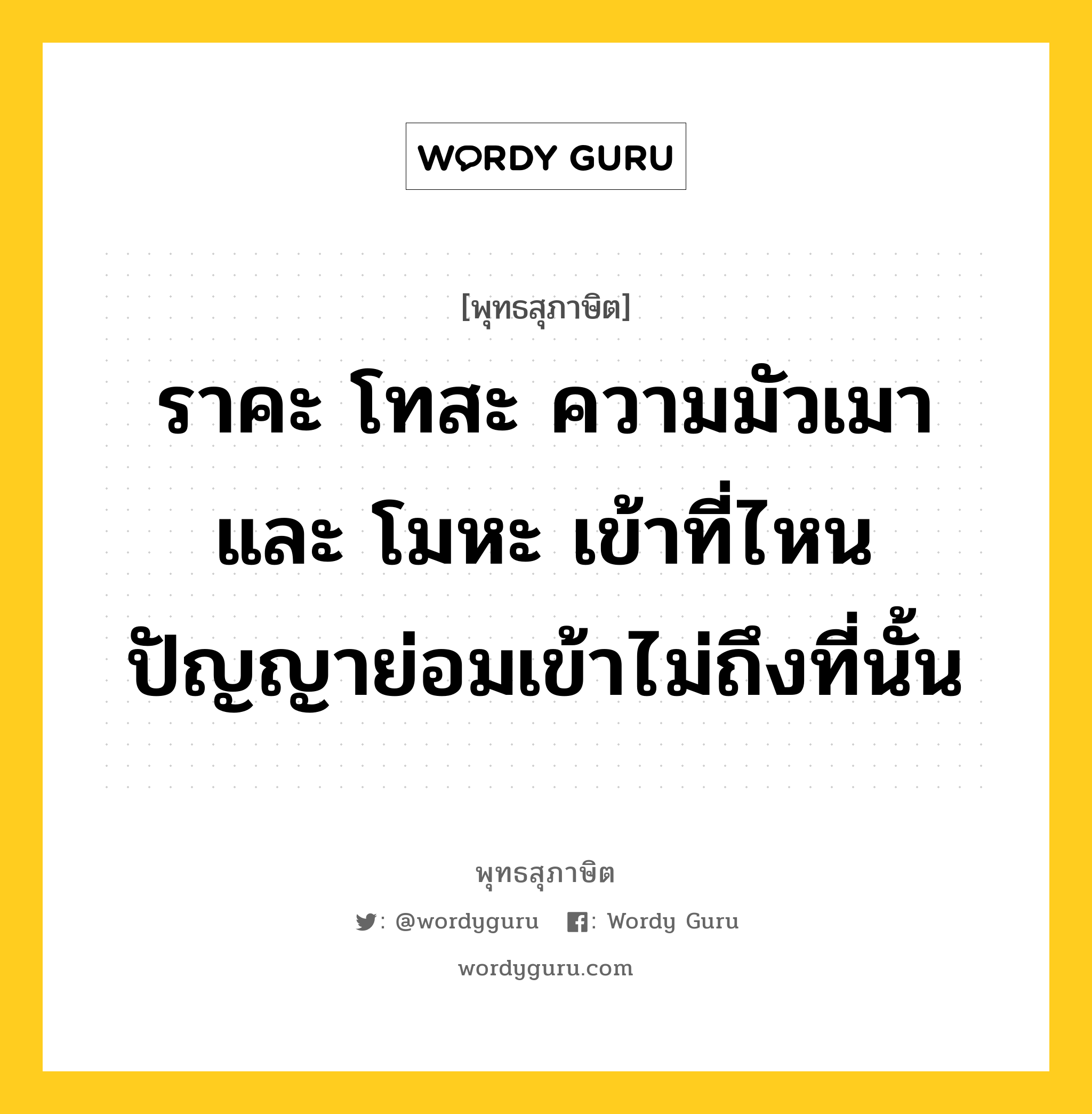 ราคะ โทสะ ความมัวเมา และ โมหะ เข้าที่ไหน ปัญญาย่อมเข้าไม่ถึงที่นั้น หมายถึงอะไร?, พุทธสุภาษิต ราคะ โทสะ ความมัวเมา และ โมหะ เข้าที่ไหน ปัญญาย่อมเข้าไม่ถึงที่นั้น หมวดหมู่ หมวดปัญญา หมวด หมวดปัญญา