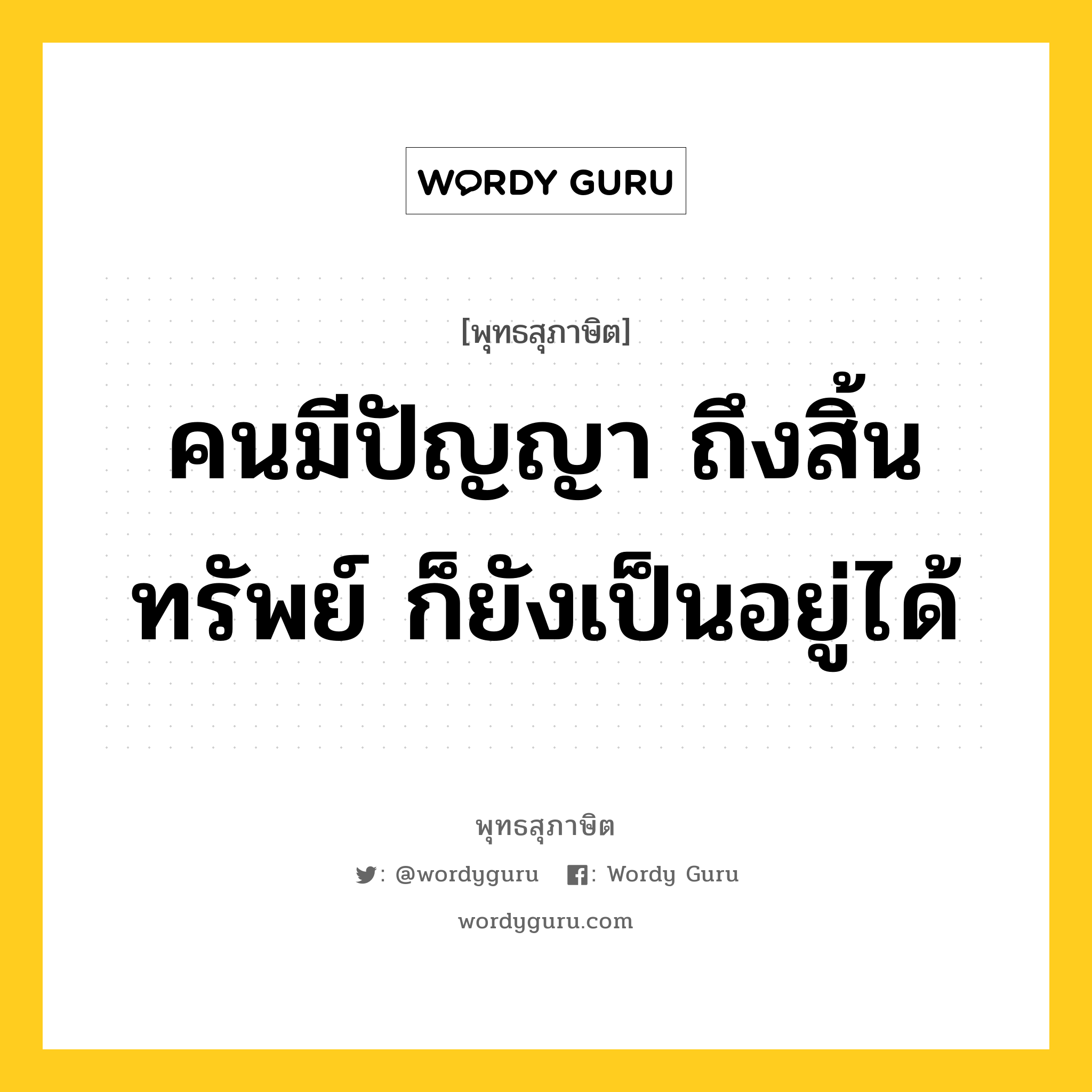 คนมีปัญญา ถึงสิ้นทรัพย์ ก็ยังเป็นอยู่ได้ หมายถึงอะไร?, พุทธสุภาษิต คนมีปัญญา ถึงสิ้นทรัพย์ ก็ยังเป็นอยู่ได้ หมวดหมู่ หมวดปัญญา หมวด หมวดปัญญา