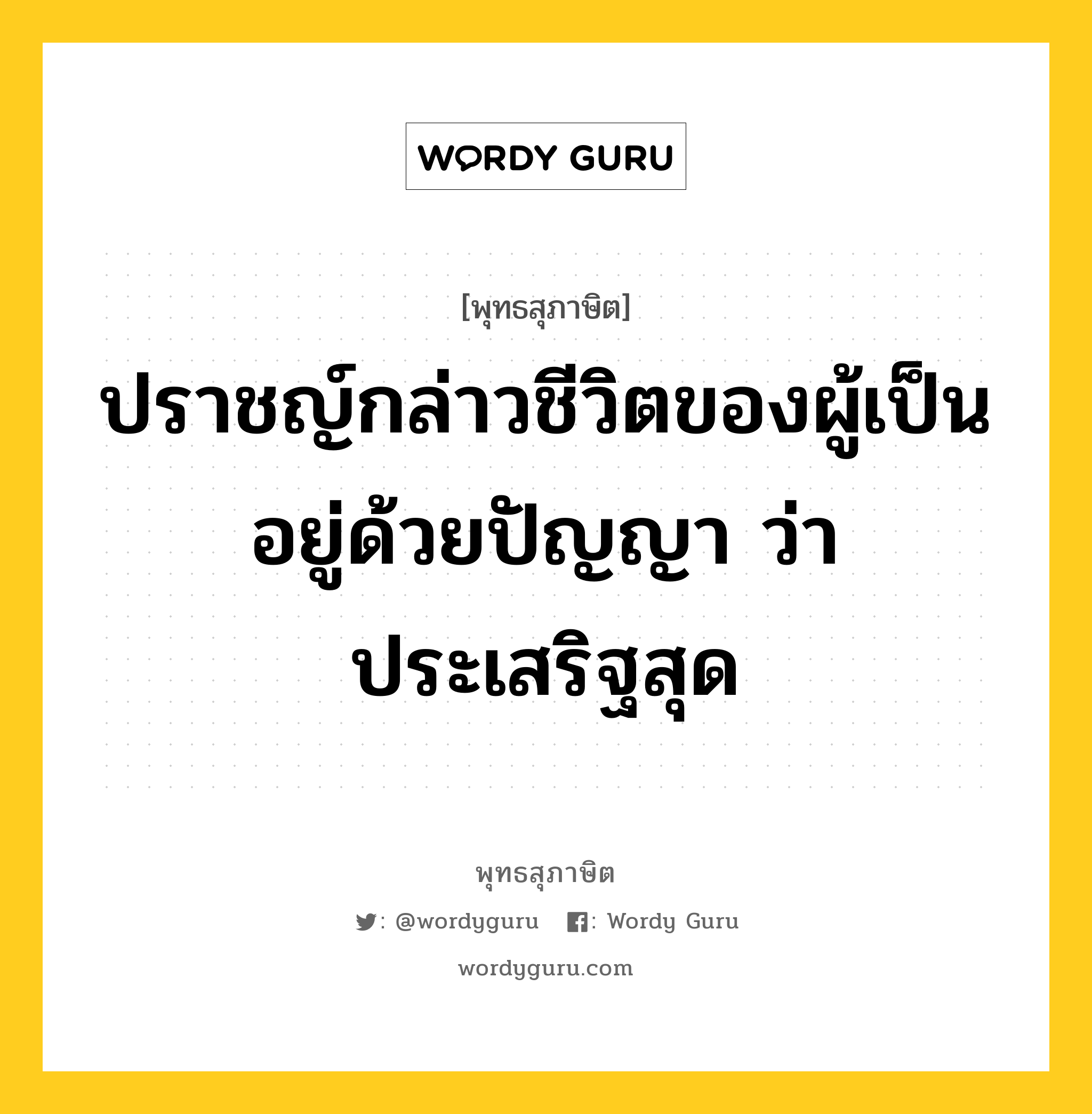 ปราชญ์กล่าวชีวิตของผู้เป็นอยู่ด้วยปัญญา ว่า ประเสริฐสุด หมายถึงอะไร?, พุทธสุภาษิต ปราชญ์กล่าวชีวิตของผู้เป็นอยู่ด้วยปัญญา ว่า ประเสริฐสุด หมวดหมู่ หมวดปัญญา หมวด หมวดปัญญา