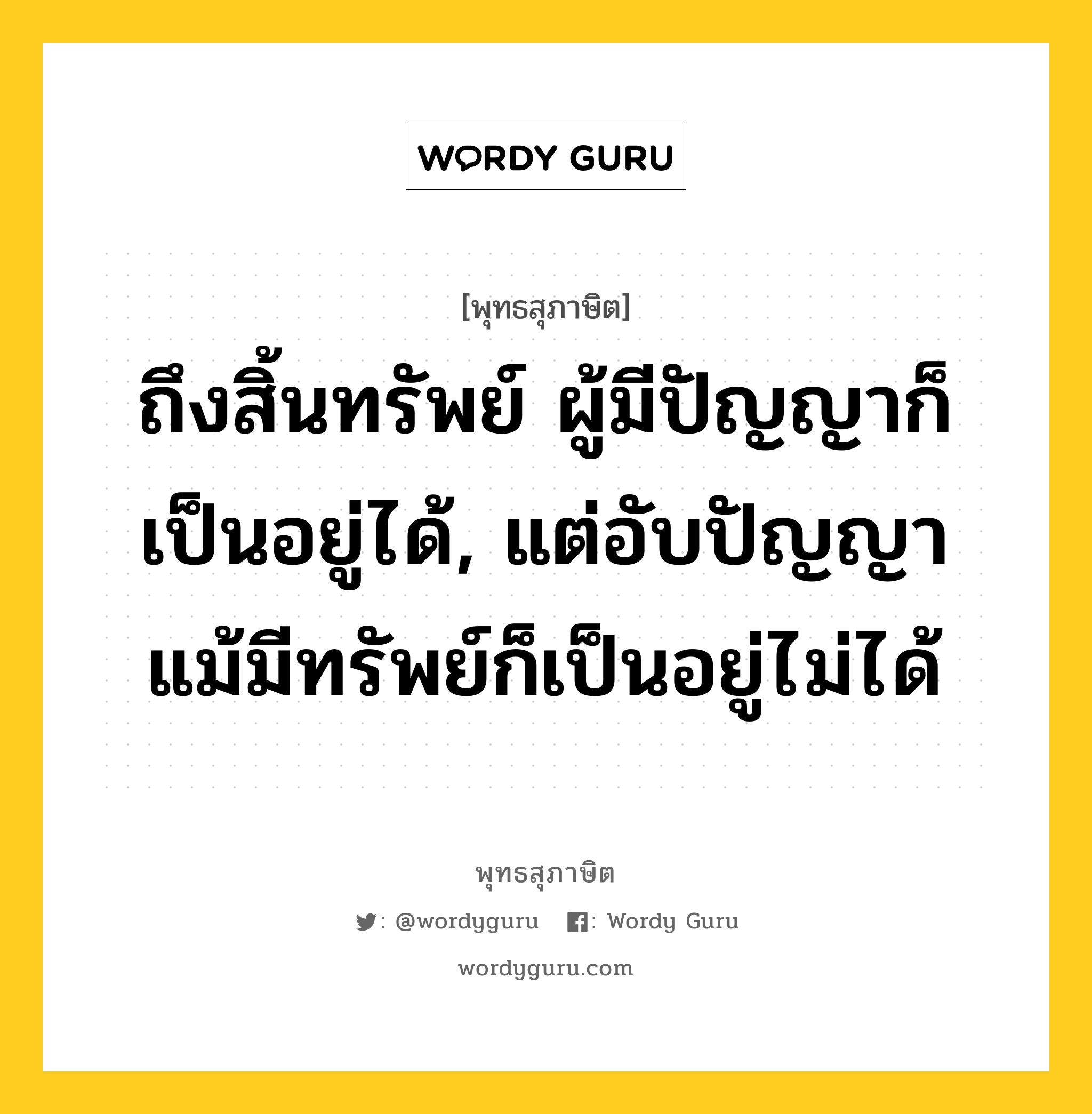 ถึงสิ้นทรัพย์ ผู้มีปัญญาก็เป็นอยู่ได้, แต่อับปัญญา แม้มีทรัพย์ก็เป็นอยู่ไม่ได้ หมายถึงอะไร?, พุทธสุภาษิต ถึงสิ้นทรัพย์ ผู้มีปัญญาก็เป็นอยู่ได้, แต่อับปัญญา แม้มีทรัพย์ก็เป็นอยู่ไม่ได้ หมวดหมู่ หมวดปัญญา หมวด หมวดปัญญา