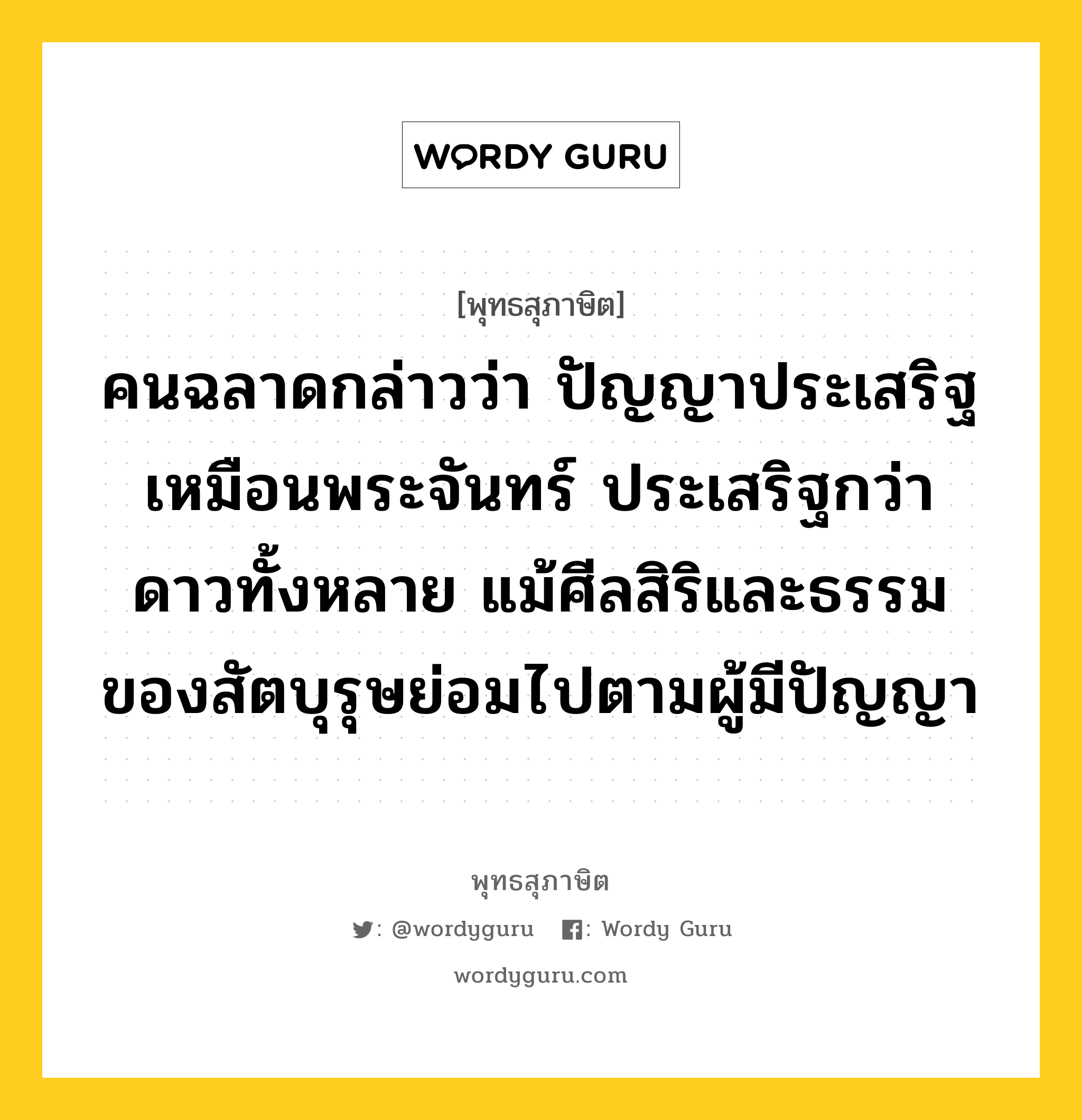 คนฉลาดกล่าวว่า ปัญญาประเสริฐ เหมือนพระจันทร์ ประเสริฐกว่าดาวทั้งหลาย แม้ศีลสิริและธรรมของสัตบุรุษย่อมไปตามผู้มีปัญญา หมายถึงอะไร?, พุทธสุภาษิต คนฉลาดกล่าวว่า ปัญญาประเสริฐ เหมือนพระจันทร์ ประเสริฐกว่าดาวทั้งหลาย แม้ศีลสิริและธรรมของสัตบุรุษย่อมไปตามผู้มีปัญญา หมวดหมู่ หมวดปัญญา หมวด หมวดปัญญา