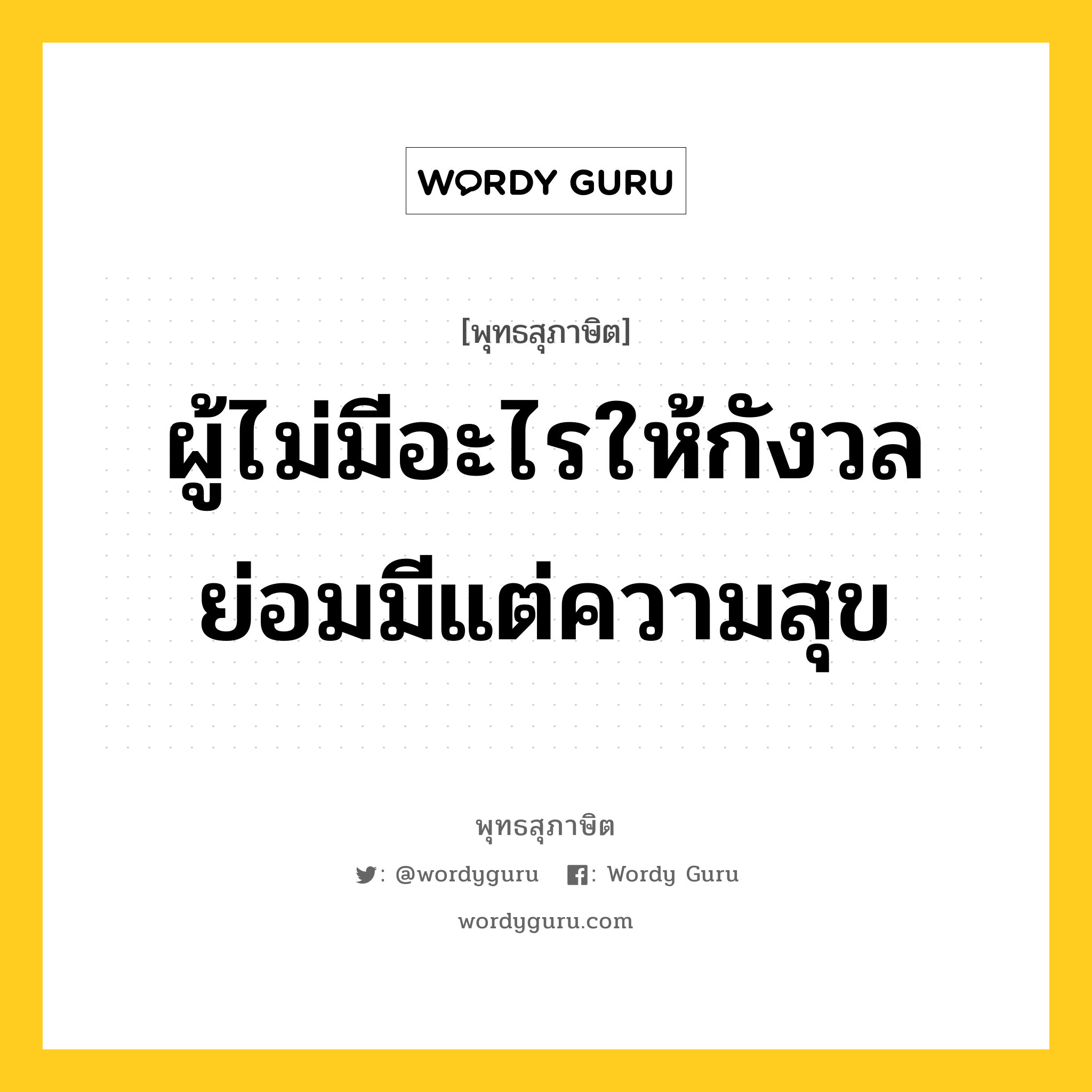 ผู้ไม่มีอะไรให้กังวล ย่อมมีแต่ความสุข หมายถึงอะไร?, พุทธสุภาษิต ผู้ไม่มีอะไรให้กังวล ย่อมมีแต่ความสุข หมวดหมู่ หมวดพบสุข หมวด หมวดพบสุข