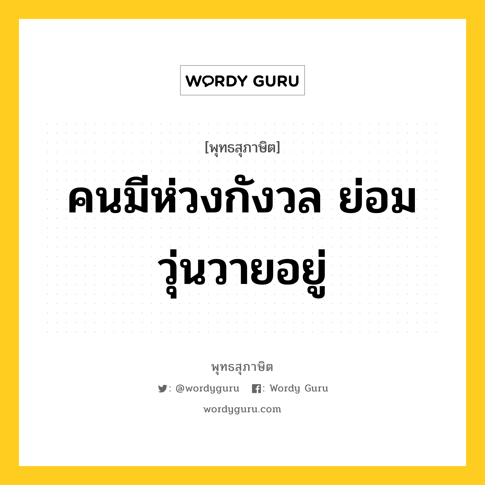 คนมีห่วงกังวล ย่อมวุ่นวายอยู่ หมายถึงอะไร?, พุทธสุภาษิต คนมีห่วงกังวล ย่อมวุ่นวายอยู่ หมวดหมู่ หมวดพบสุข หมวด หมวดพบสุข