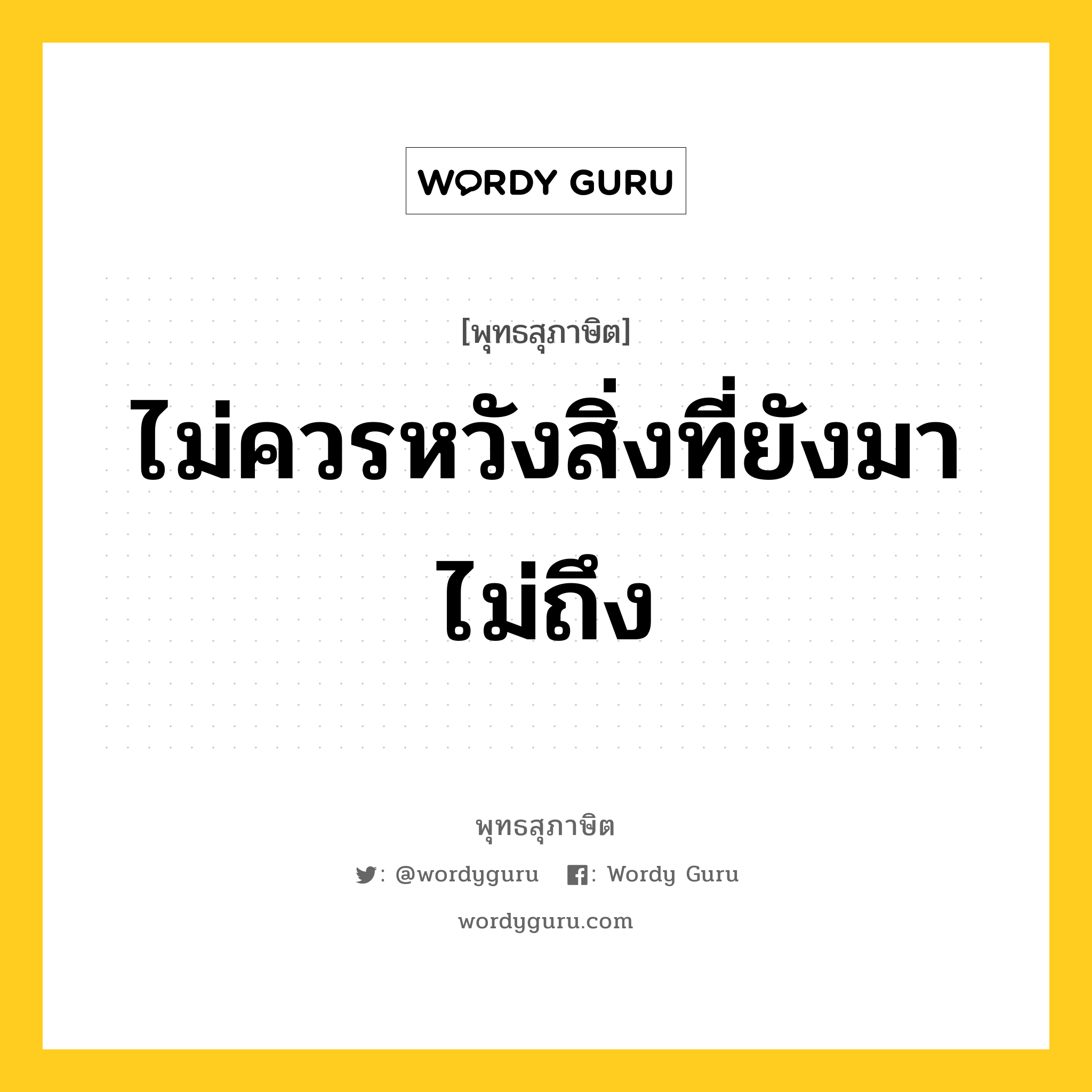 ไม่ควรหวังสิ่งที่ยังมาไม่ถึง หมายถึงอะไร?, พุทธสุภาษิต ไม่ควรหวังสิ่งที่ยังมาไม่ถึง หมวดหมู่ หมวดพิเศษสำหรับบุคคลทั่วไป หมวด หมวดพิเศษสำหรับบุคคลทั่วไป