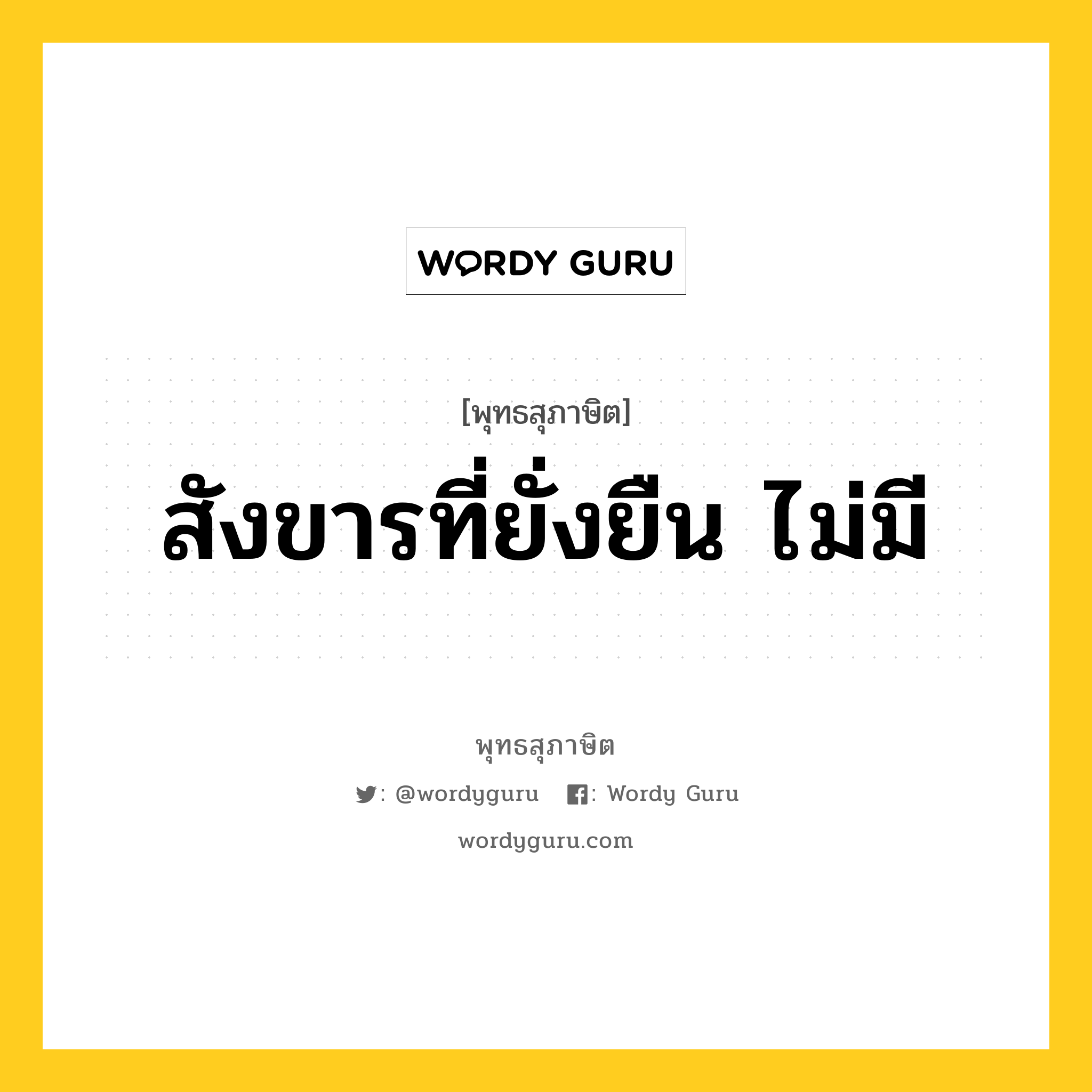 สังขารที่ยั่งยืน ไม่มี หมายถึงอะไร?, พุทธสุภาษิต สังขารที่ยั่งยืน ไม่มี หมวดหมู่ หมวดพิเศษสำหรับบุคคลทั่วไป หมวด หมวดพิเศษสำหรับบุคคลทั่วไป