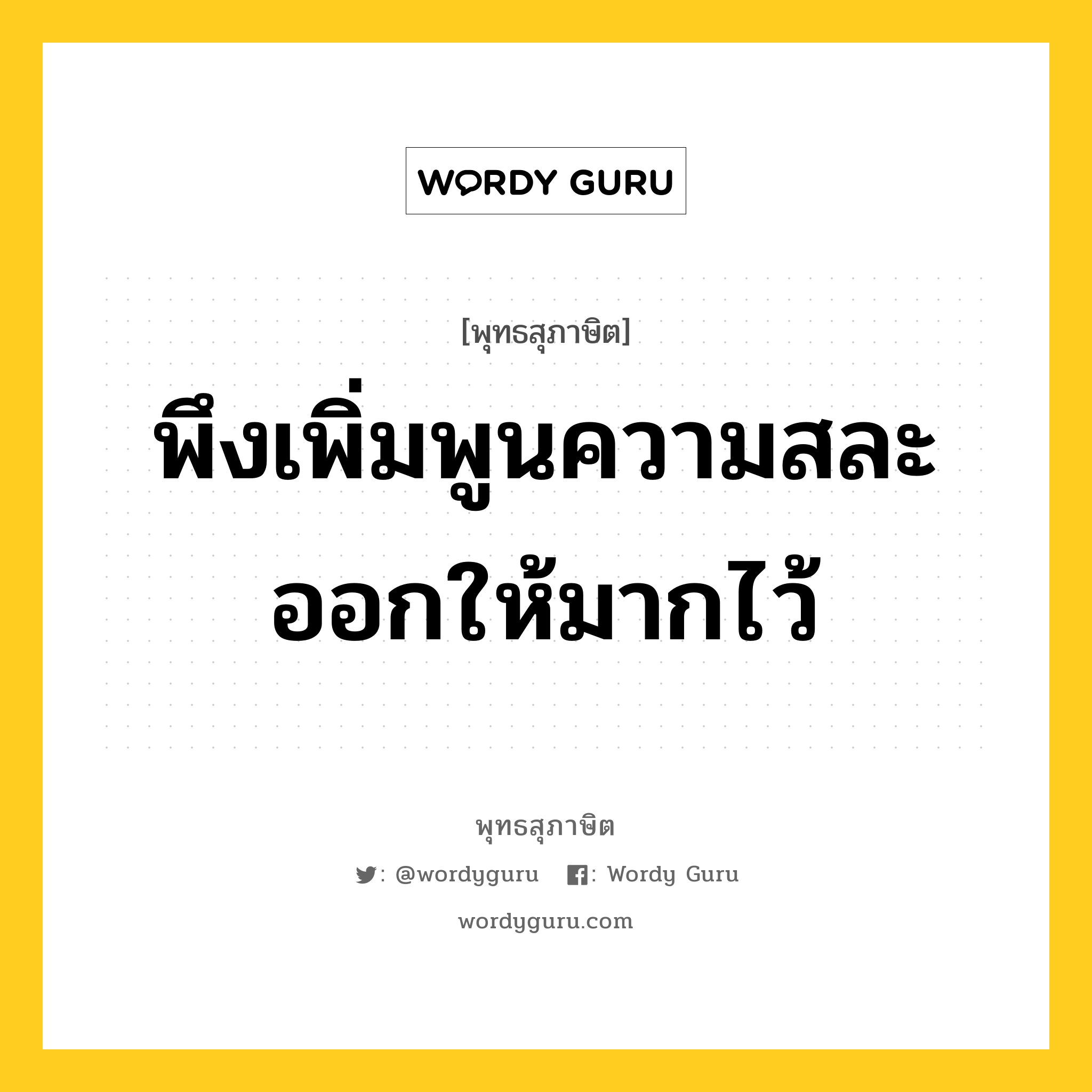 พึงเพิ่มพูนความสละออกให้มากไว้ หมายถึงอะไร?, พุทธสุภาษิต พึงเพิ่มพูนความสละออกให้มากไว้ หมวดหมู่ หมวดพิเศษสำหรับบุคคลทั่วไป หมวด หมวดพิเศษสำหรับบุคคลทั่วไป