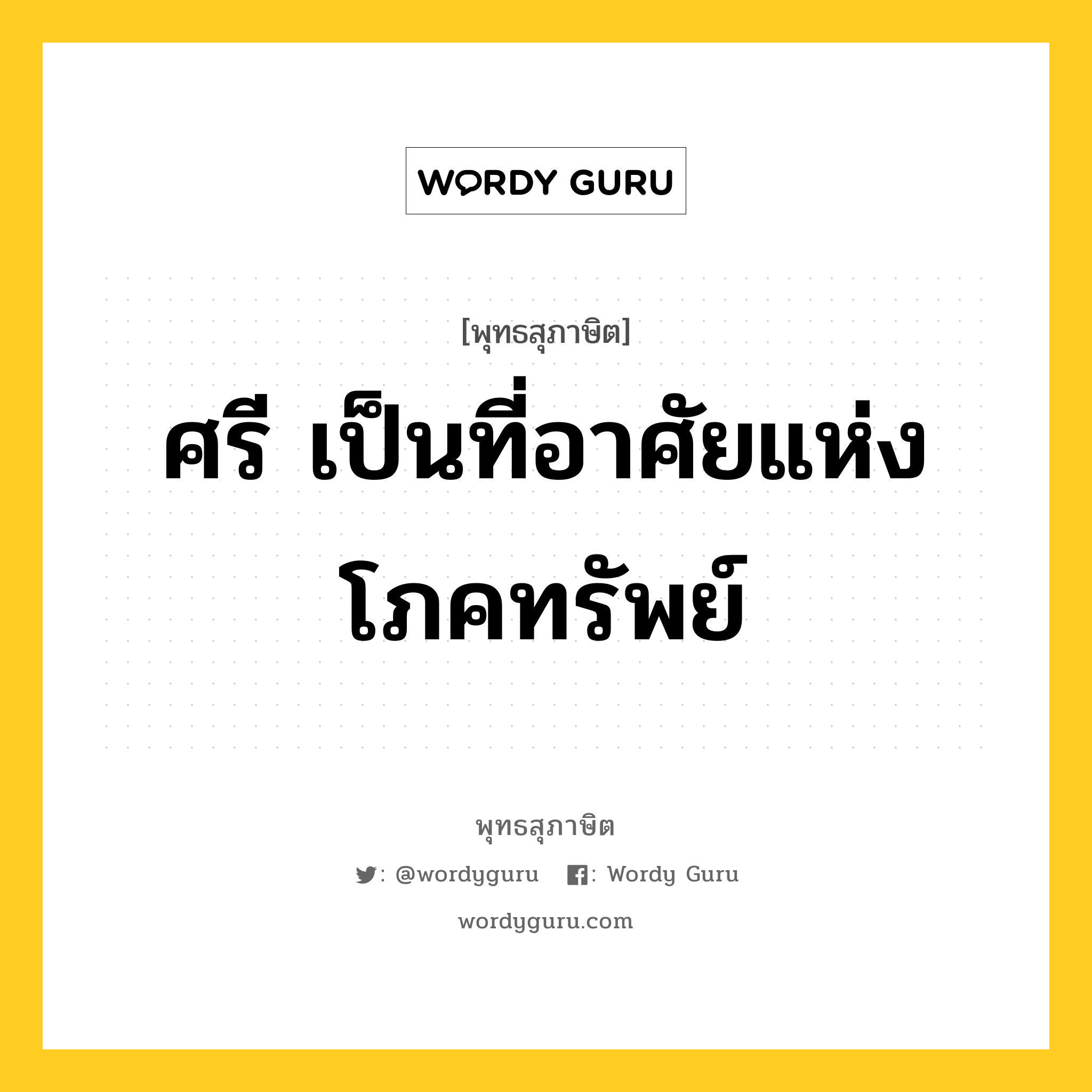 ศรี เป็นที่อาศัยแห่งโภคทรัพย์ หมายถึงอะไร?, พุทธสุภาษิต ศรี เป็นที่อาศัยแห่งโภคทรัพย์ หมวดหมู่ หมวดพิเศษสำหรับบุคคลทั่วไป หมวด หมวดพิเศษสำหรับบุคคลทั่วไป