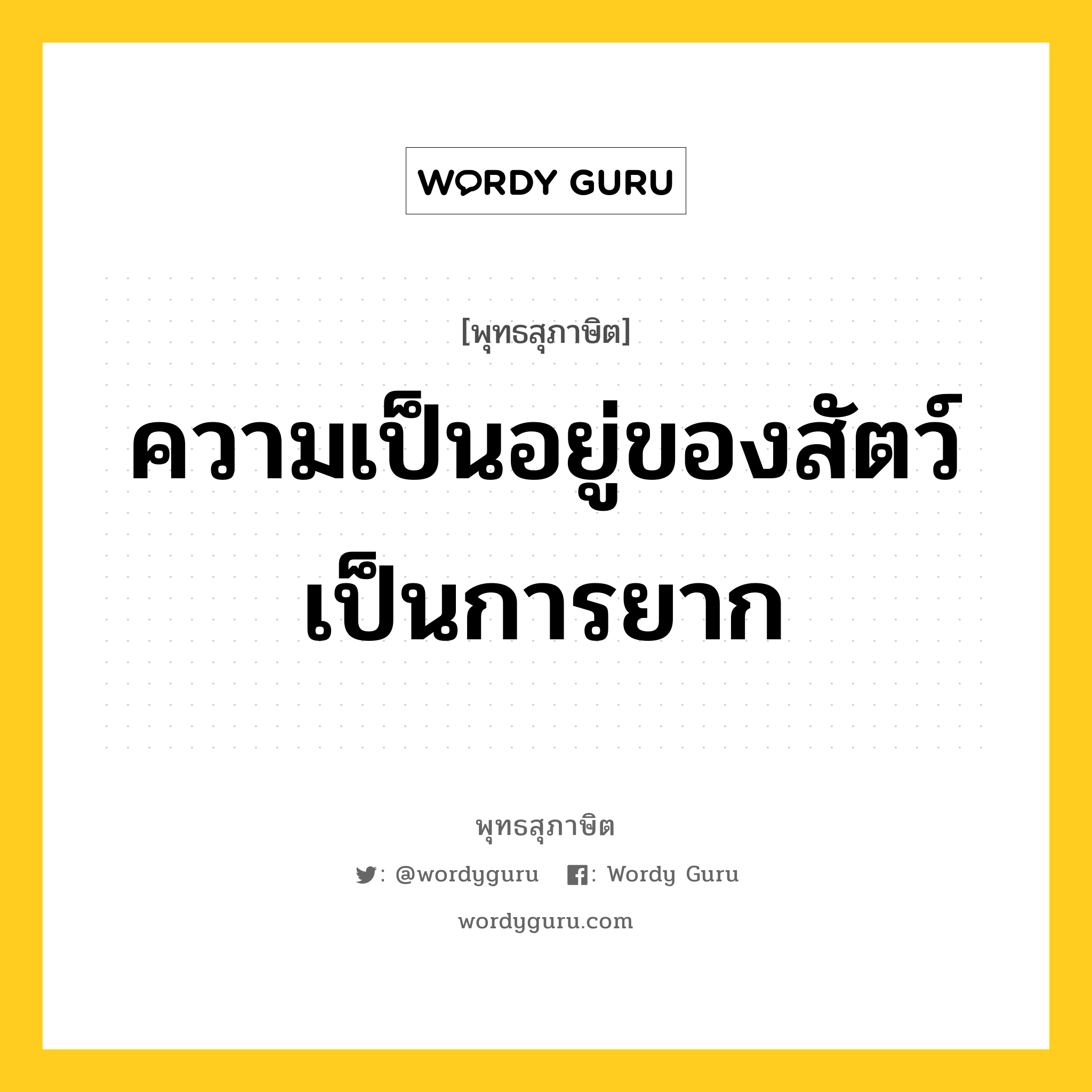 ความเป็นอยู่ของสัตว์ เป็นการยาก หมายถึงอะไร?, พุทธสุภาษิต ความเป็นอยู่ของสัตว์ เป็นการยาก หมวดหมู่ หมวดพิเศษสำหรับบุคคลทั่วไป หมวด หมวดพิเศษสำหรับบุคคลทั่วไป