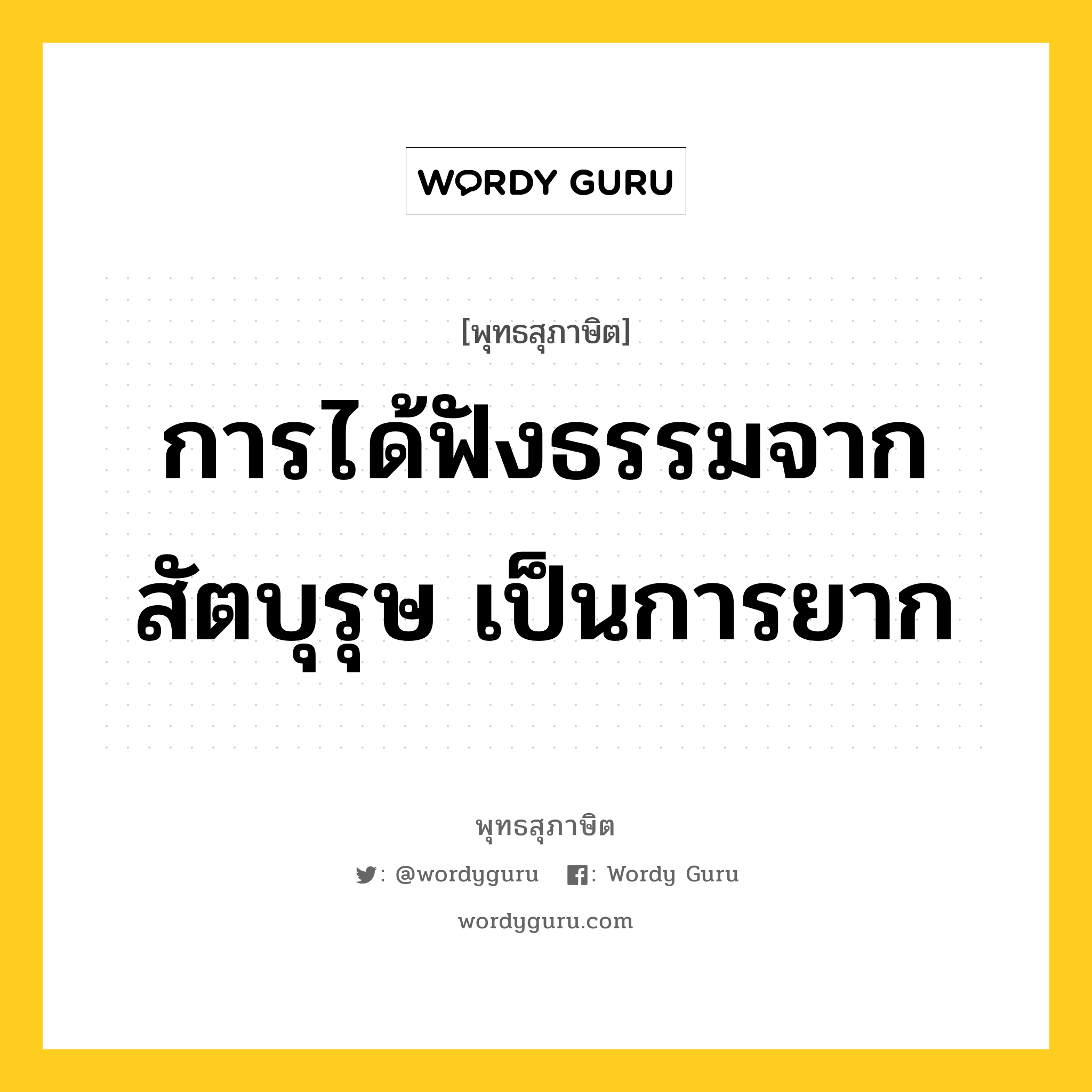 การได้ฟังธรรมจากสัตบุรุษ เป็นการยาก หมายถึงอะไร?, พุทธสุภาษิต การได้ฟังธรรมจากสัตบุรุษ เป็นการยาก หมวดหมู่ หมวดพิเศษสำหรับบุคคลทั่วไป หมวด หมวดพิเศษสำหรับบุคคลทั่วไป