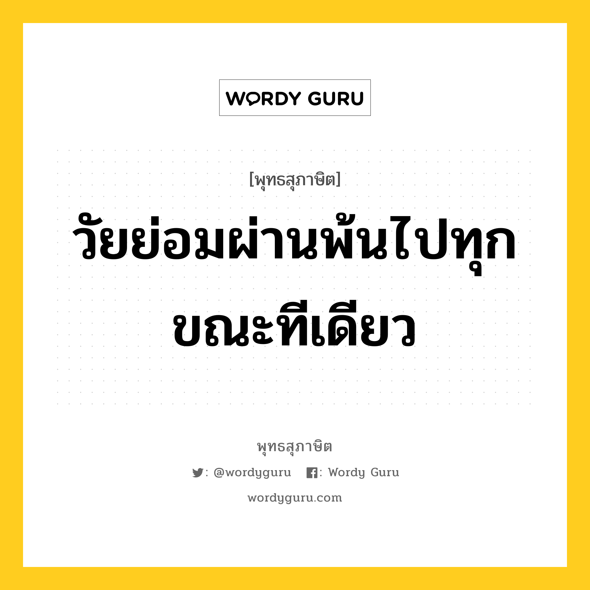 วัยย่อมผ่านพ้นไปทุกขณะทีเดียว หมายถึงอะไร?, พุทธสุภาษิต วัยย่อมผ่านพ้นไปทุกขณะทีเดียว หมวดหมู่ หมวดพิเศษสำหรับบุคคลทั่วไป หมวด หมวดพิเศษสำหรับบุคคลทั่วไป