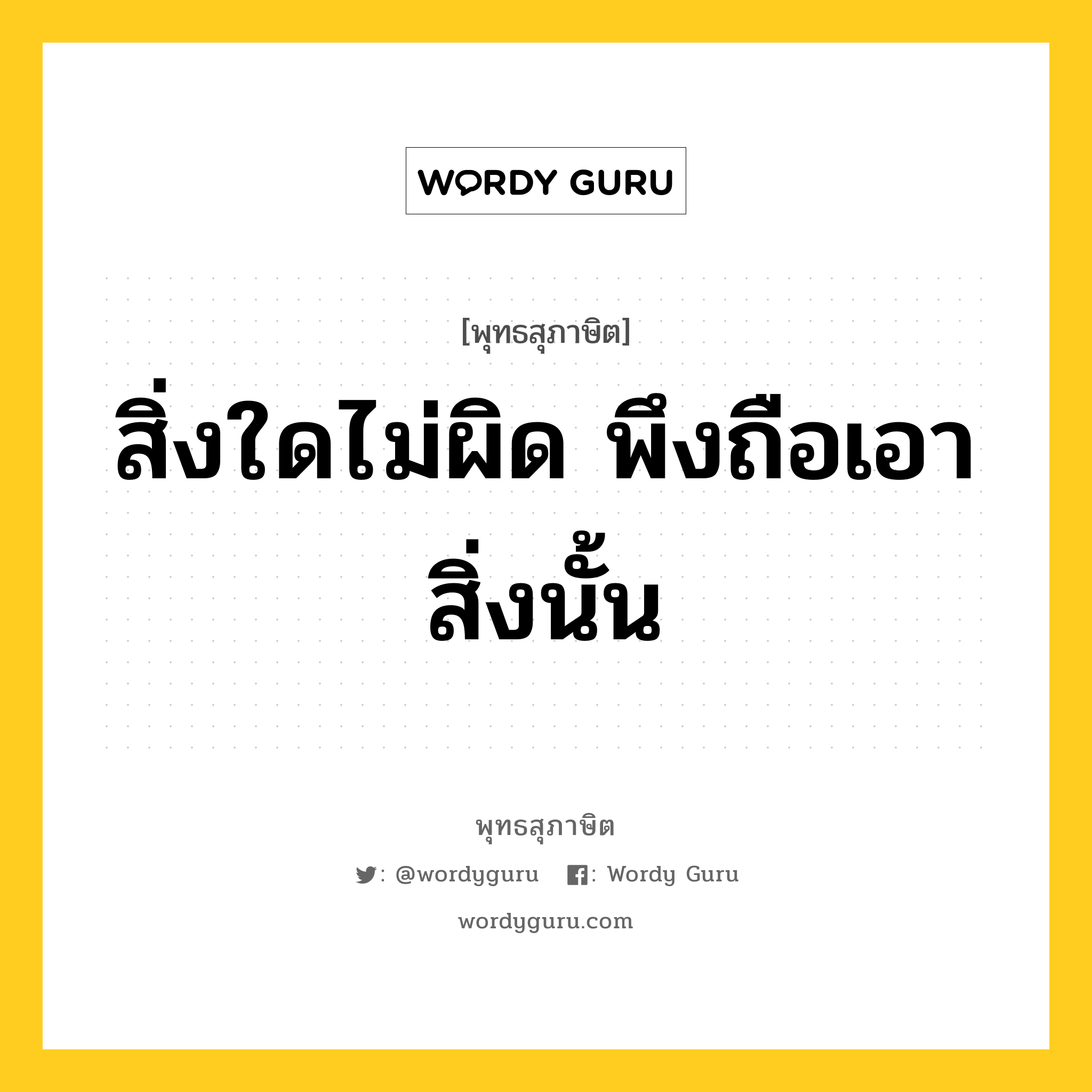 สิ่งใดไม่ผิด พึงถือเอาสิ่งนั้น หมายถึงอะไร?, พุทธสุภาษิต สิ่งใดไม่ผิด พึงถือเอาสิ่งนั้น หมวดหมู่ หมวดพิเศษสำหรับบุคคลทั่วไป หมวด หมวดพิเศษสำหรับบุคคลทั่วไป