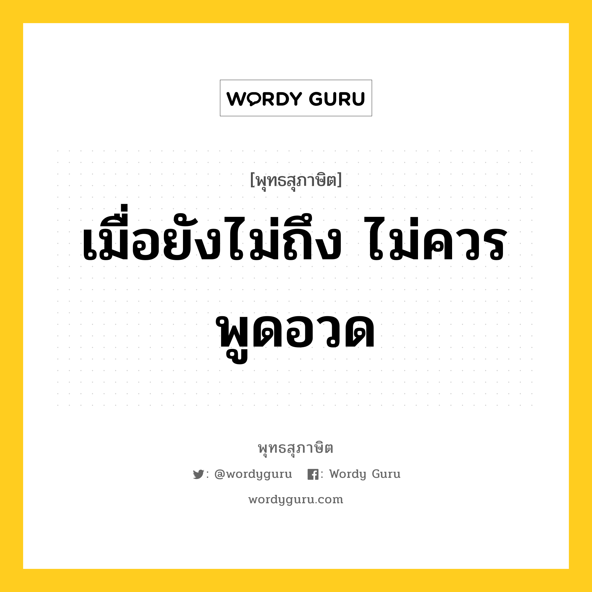 เมื่อยังไม่ถึง ไม่ควรพูดอวด หมายถึงอะไร?, พุทธสุภาษิต เมื่อยังไม่ถึง ไม่ควรพูดอวด หมวดหมู่ หมวดพิเศษสำหรับบุคคลทั่วไป หมวด หมวดพิเศษสำหรับบุคคลทั่วไป