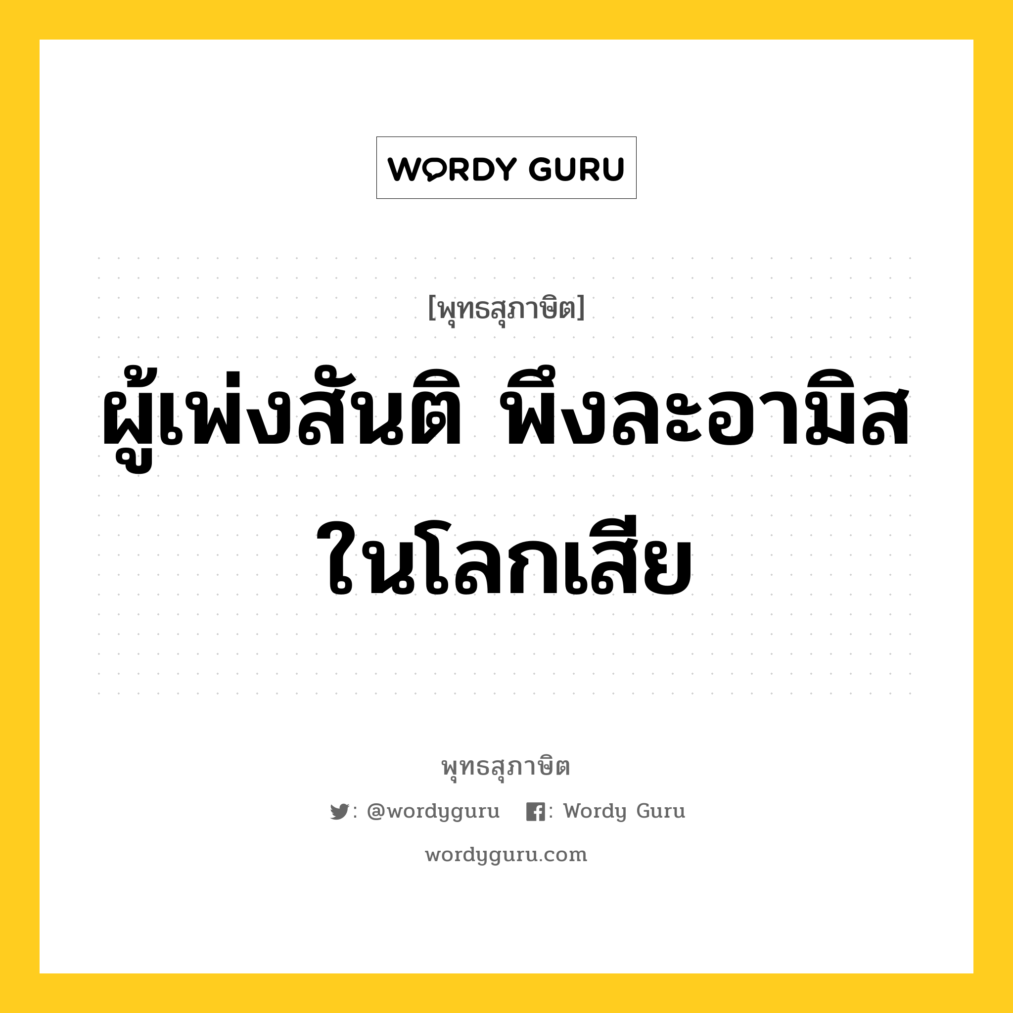 ผู้เพ่งสันติ พึงละอามิสในโลกเสีย หมายถึงอะไร?, พุทธสุภาษิต ผู้เพ่งสันติ พึงละอามิสในโลกเสีย หมวดหมู่ หมวดพิเศษสำหรับบุคคลทั่วไป หมวด หมวดพิเศษสำหรับบุคคลทั่วไป