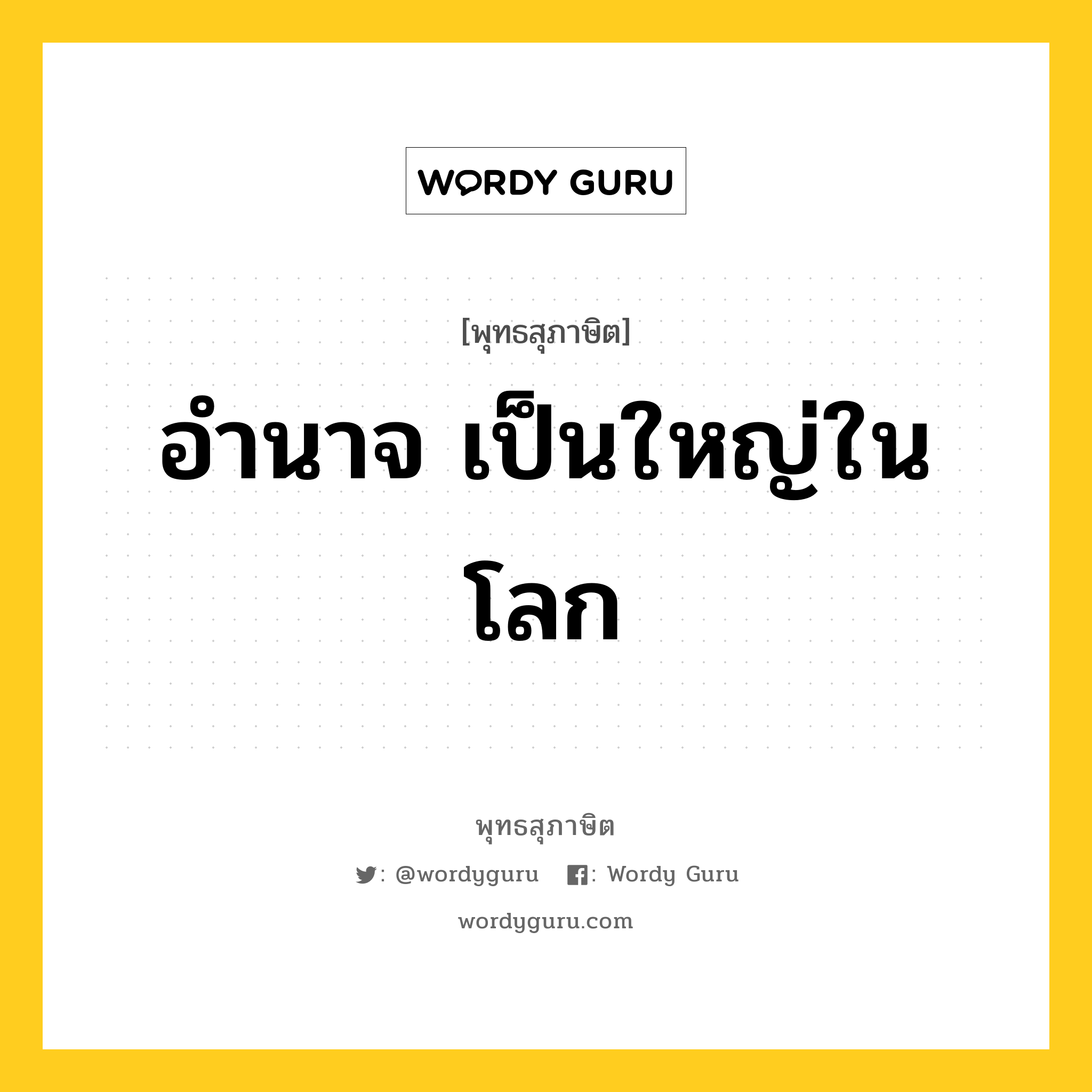 อำนาจ เป็นใหญ่ในโลก หมายถึงอะไร?, พุทธสุภาษิต อำนาจ เป็นใหญ่ในโลก หมวดหมู่ หมวดพิเศษสำหรับบุคคลทั่วไป หมวด หมวดพิเศษสำหรับบุคคลทั่วไป