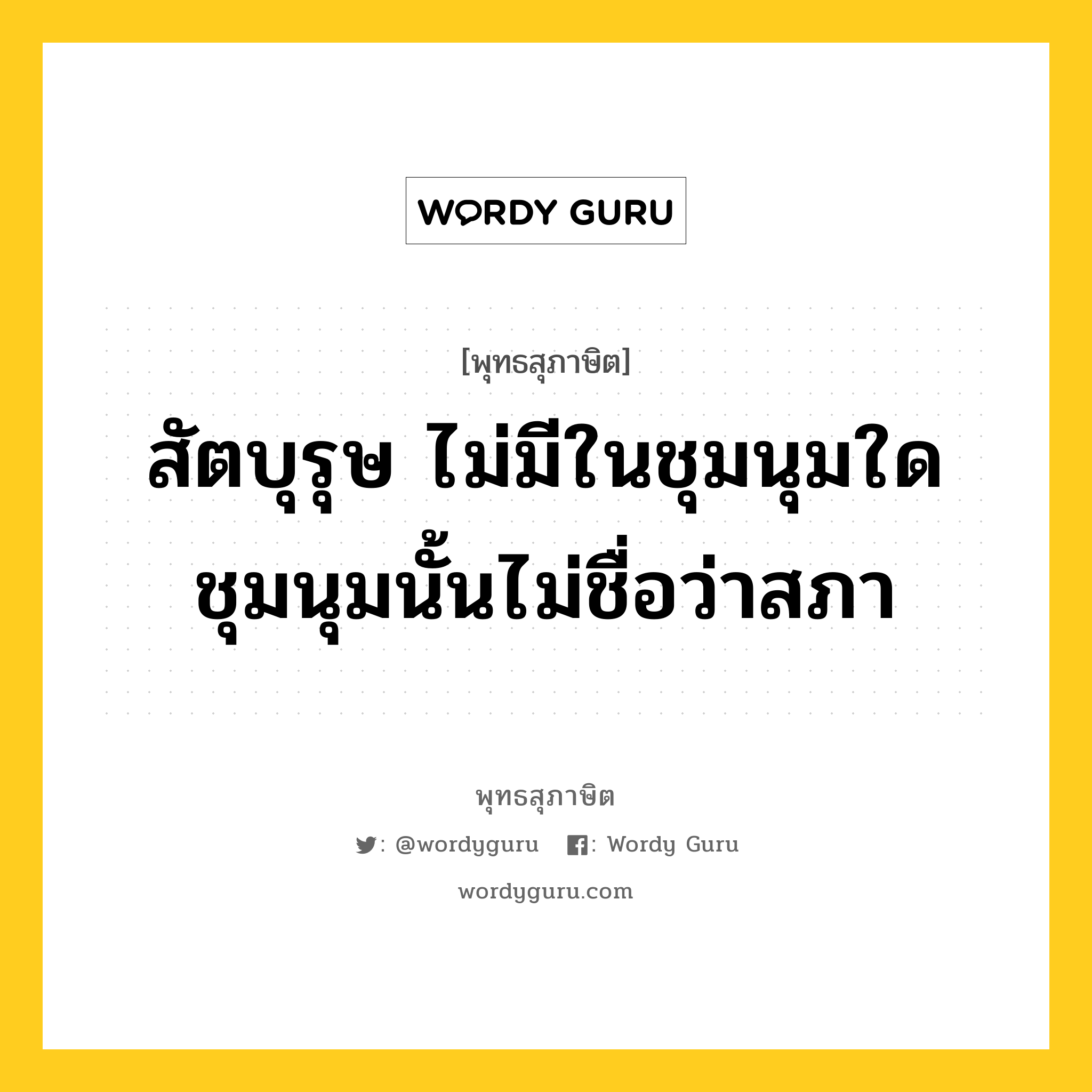 สัตบุรุษ ไม่มีในชุมนุมใด ชุมนุมนั้นไม่ชื่อว่าสภา หมายถึงอะไร?, พุทธสุภาษิต สัตบุรุษ ไม่มีในชุมนุมใด ชุมนุมนั้นไม่ชื่อว่าสภา หมวดหมู่ หมวดพิเศษสำหรับบุคคลทั่วไป หมวด หมวดพิเศษสำหรับบุคคลทั่วไป