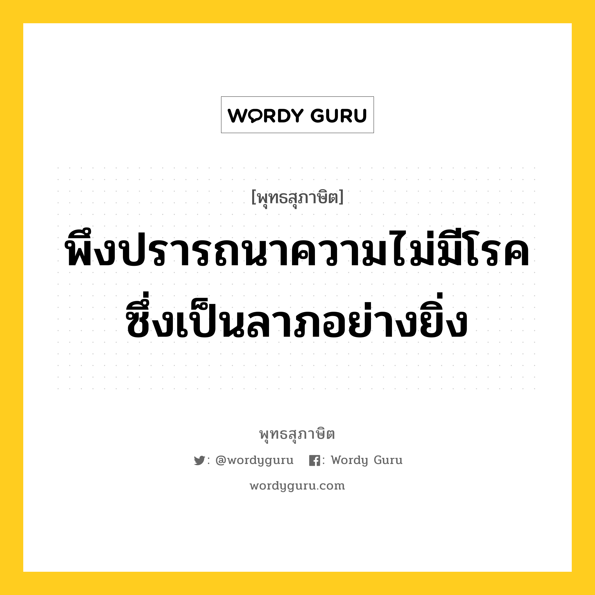 พึงปรารถนาความไม่มีโรค ซึ่งเป็นลาภอย่างยิ่ง หมายถึงอะไร?, พุทธสุภาษิต พึงปรารถนาความไม่มีโรค ซึ่งเป็นลาภอย่างยิ่ง หมวดหมู่ หมวดพิเศษสำหรับบุคคลทั่วไป หมวด หมวดพิเศษสำหรับบุคคลทั่วไป